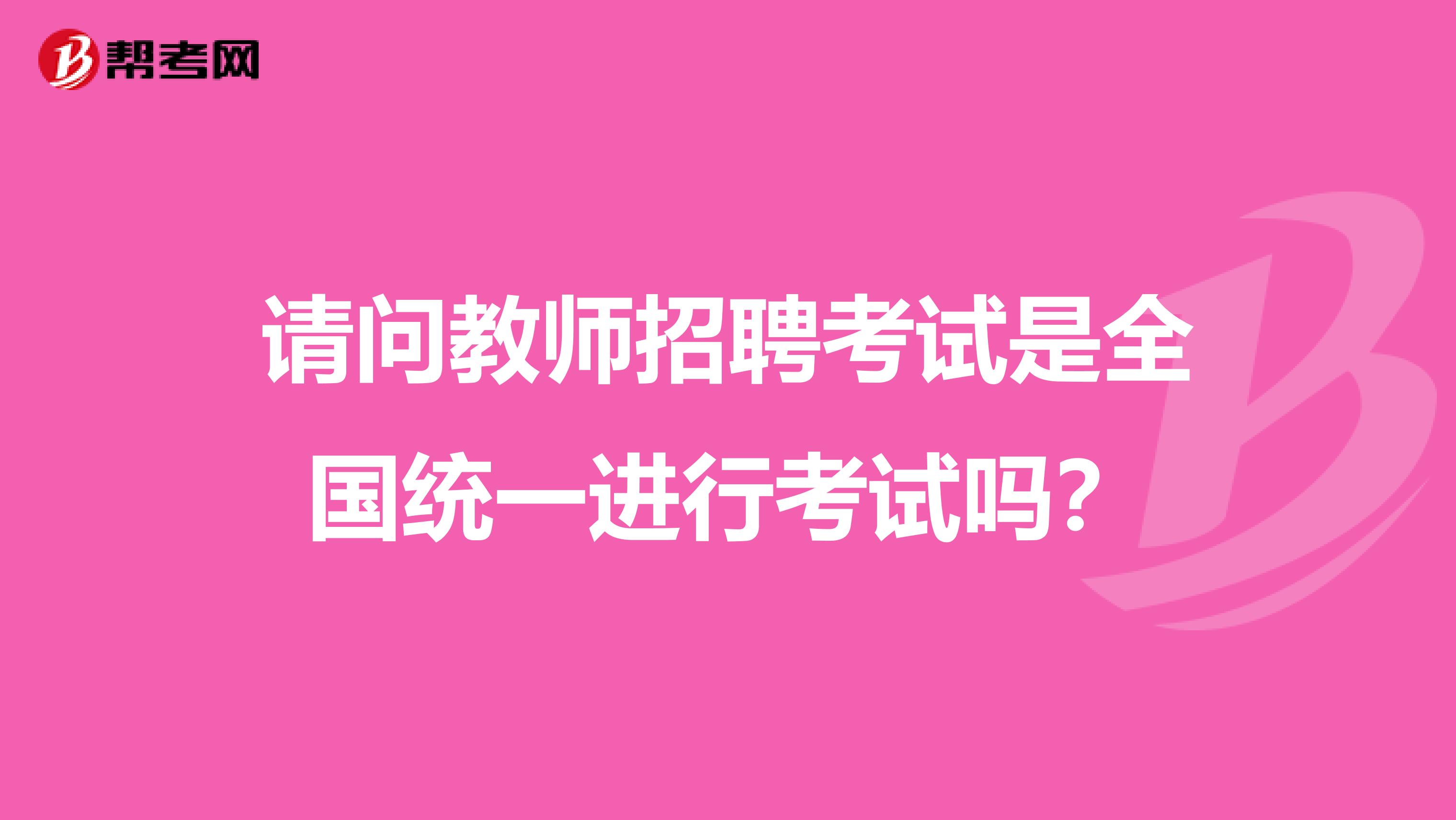 请问教师招聘考试是全国统一进行考试吗?