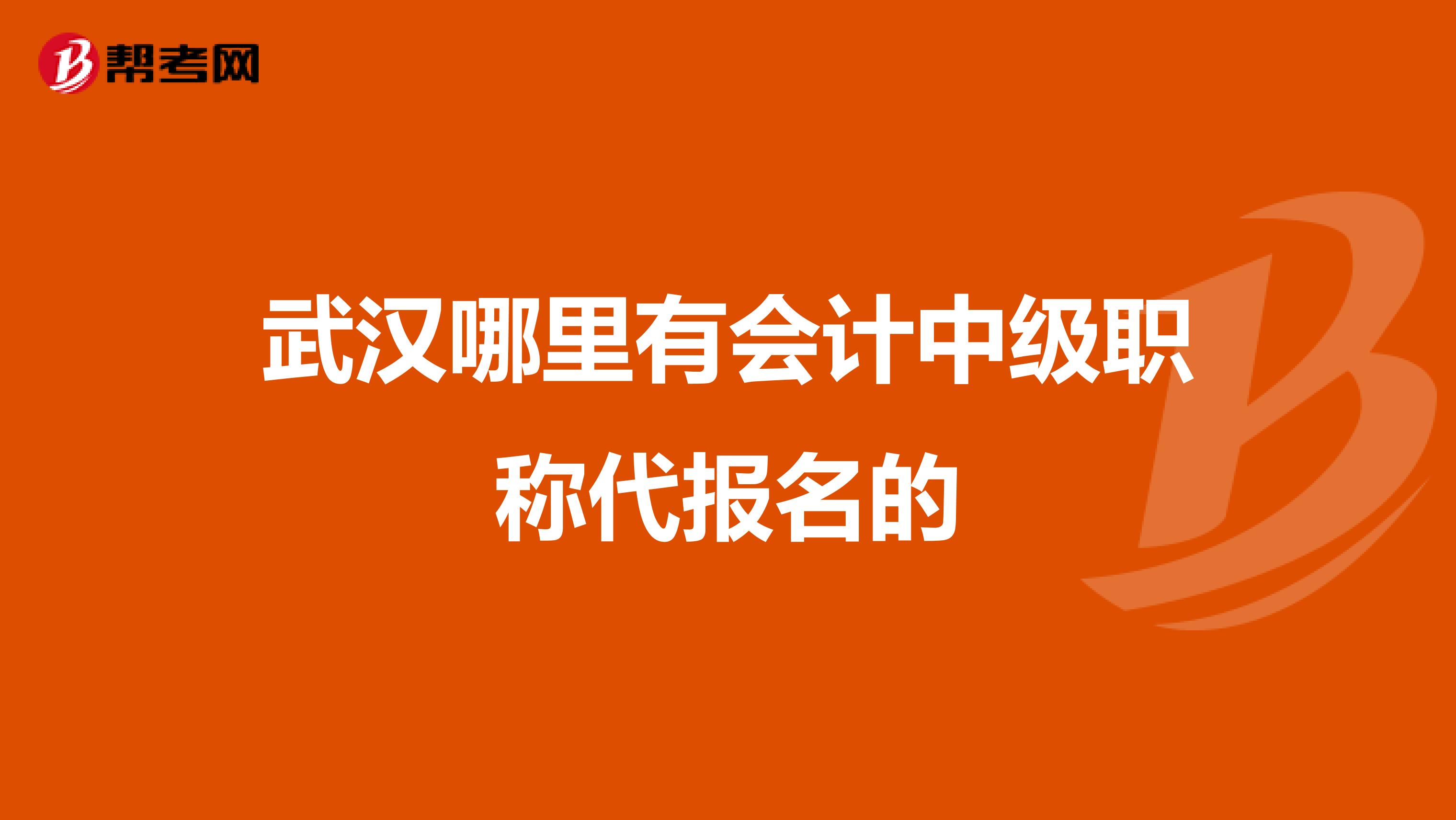 武汉哪里有会计中级职称代报名的