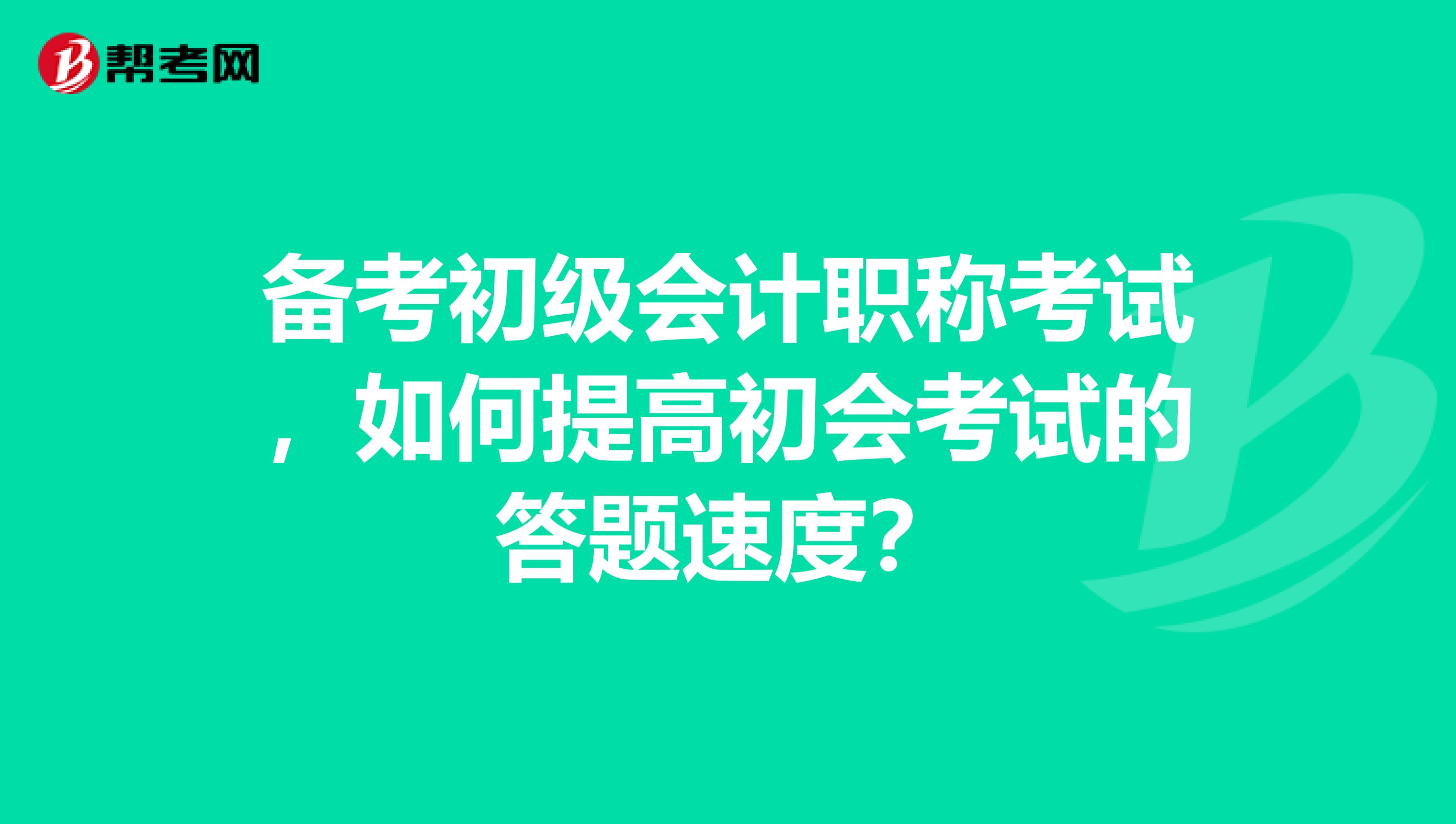 备考初级会计职称考试，如何提高初会考试的答题速度？