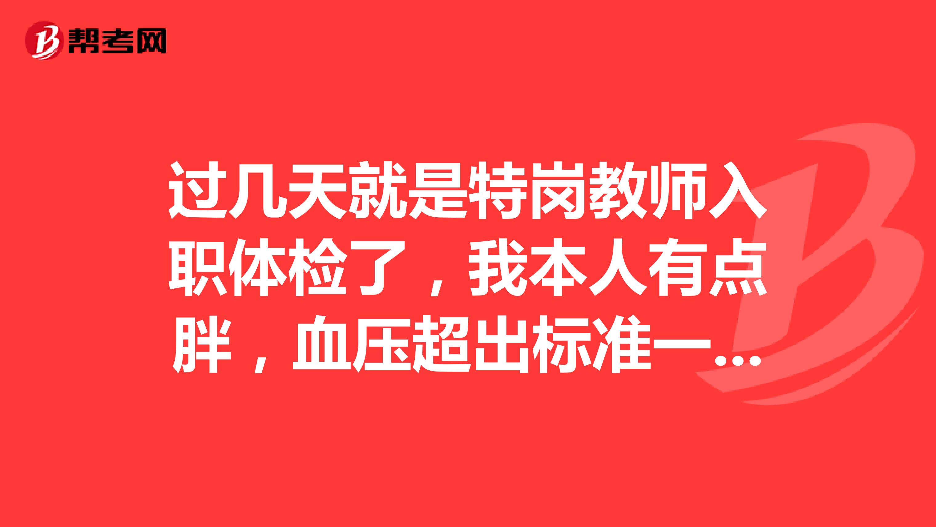 过几天就是特岗教师入职体检了,我本人有点胖,血压超出标准一点,有高血压,会不会不被录取啊