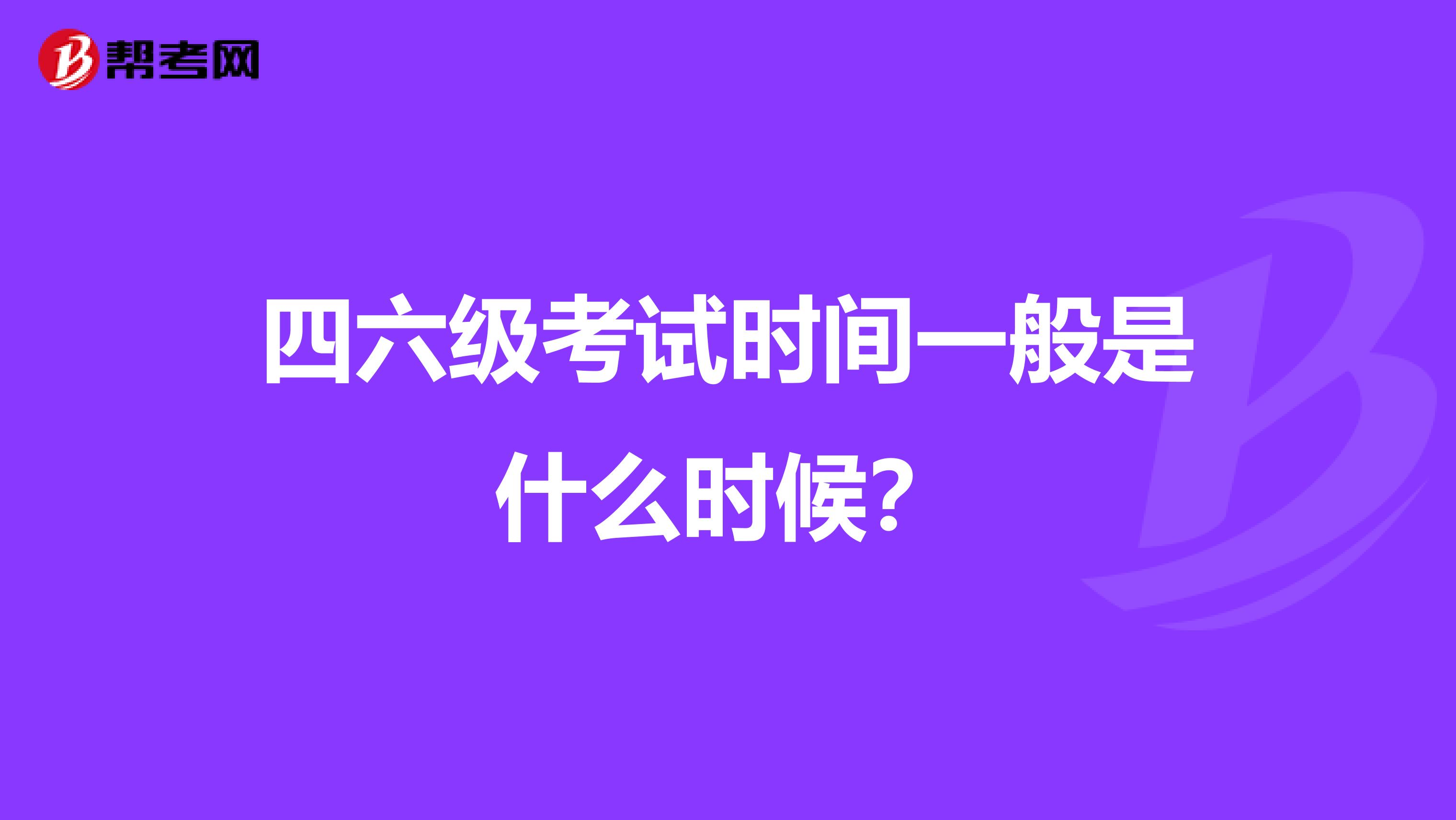 四六级考试时间一般是什么时候？