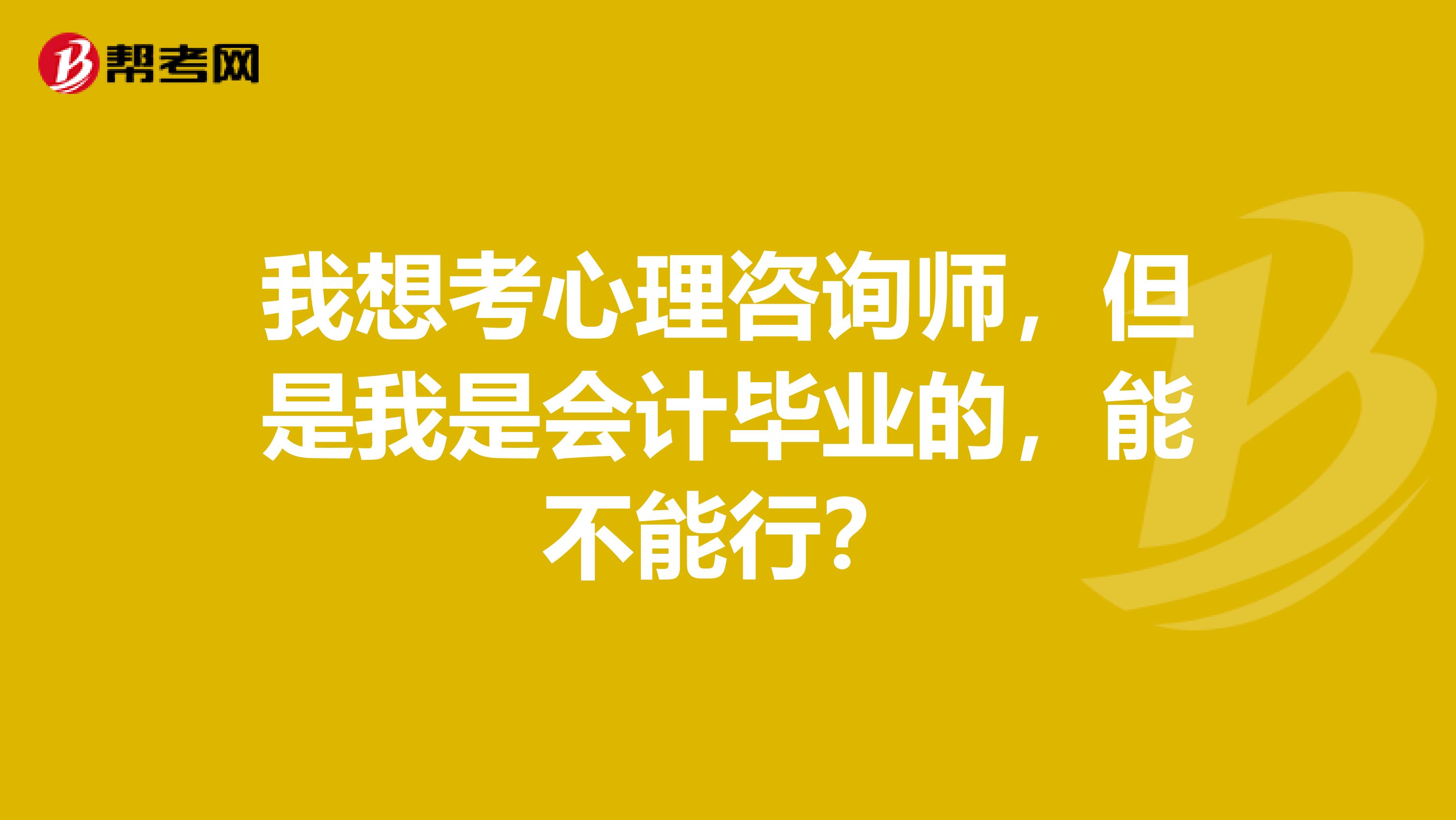 我想考心理咨询师，但是我是会计毕业的，能不能行？