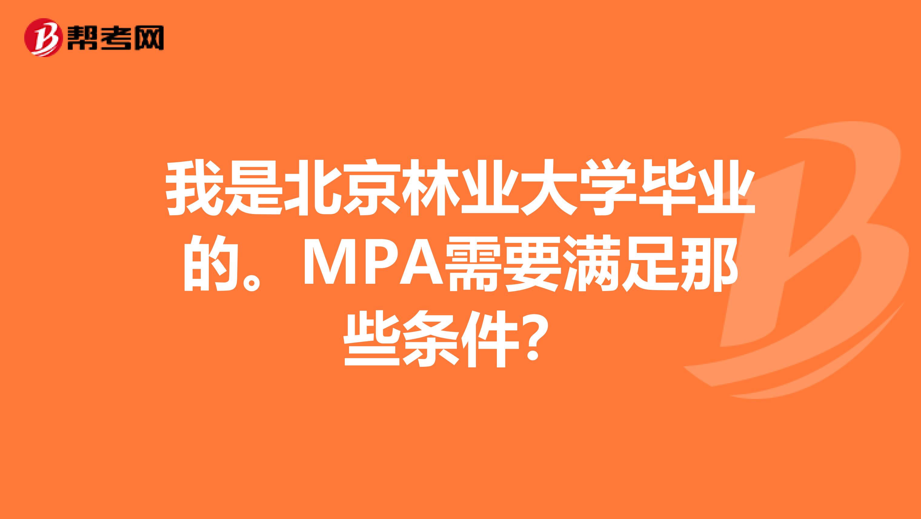 我是北京林业大学毕业的。MPA需要满足那些条件?