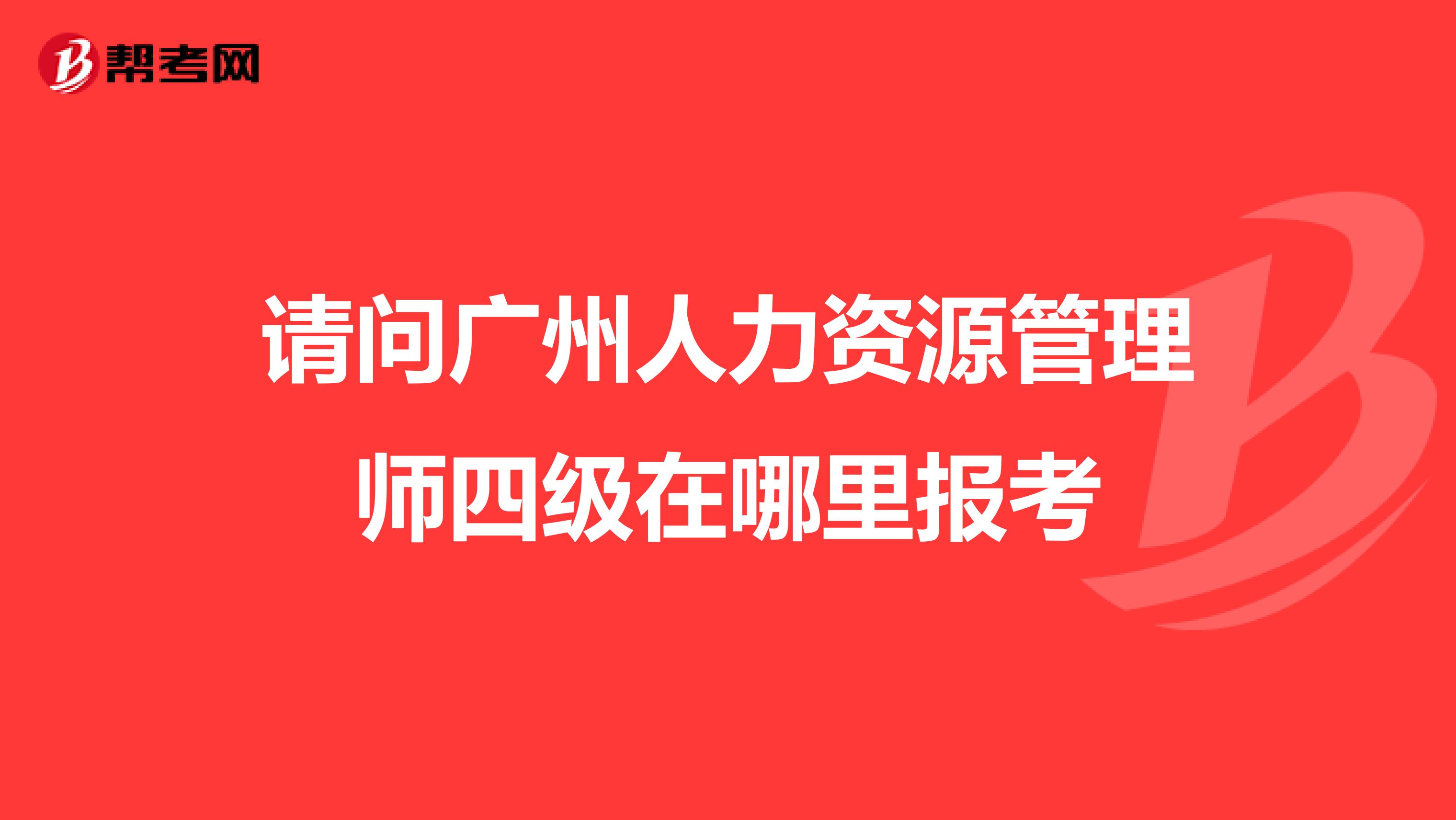 请问广州人力资源管理师四级在哪里报考