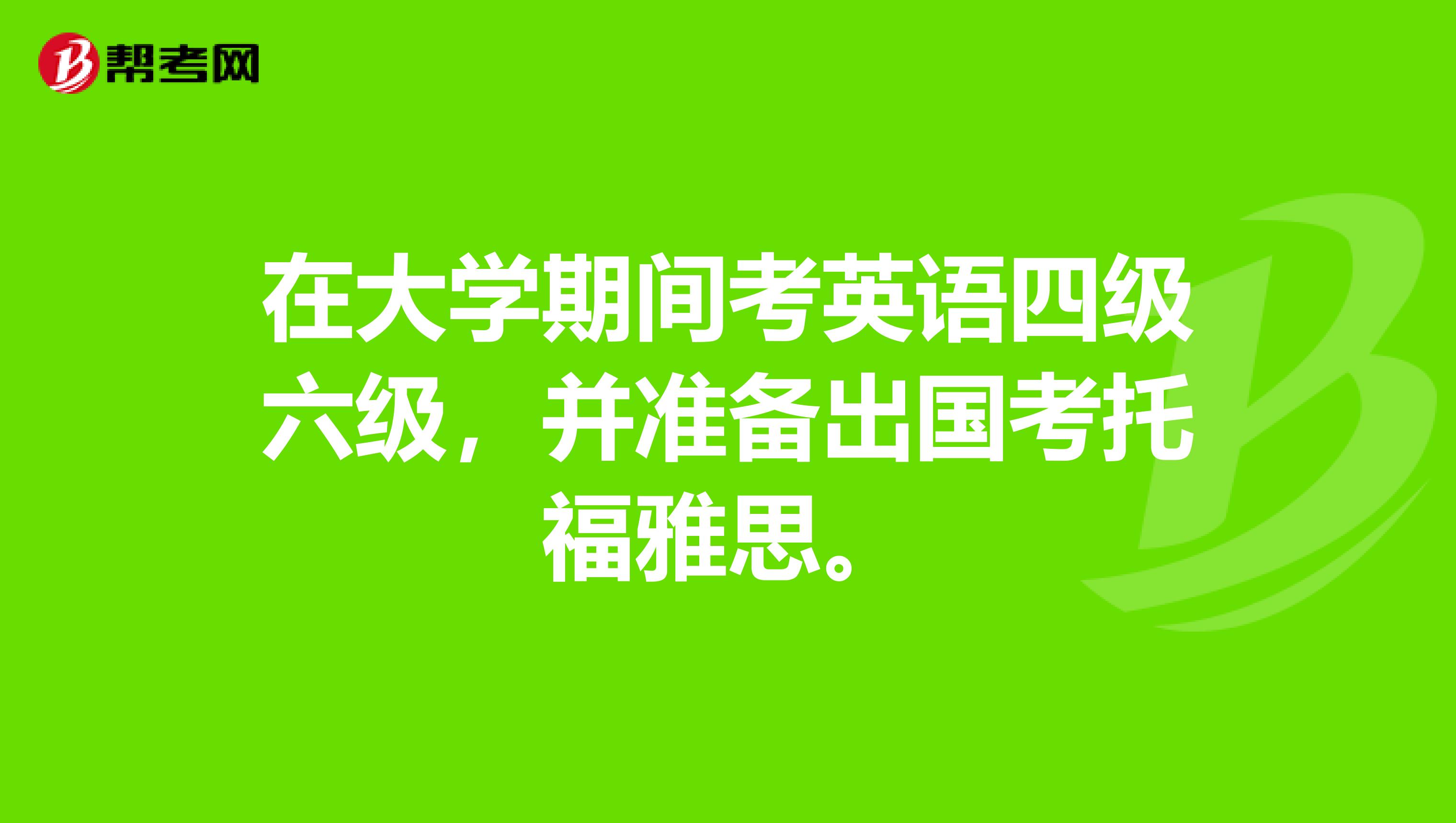 在大学期间考英语四级六级，并准备出国考托福雅思。