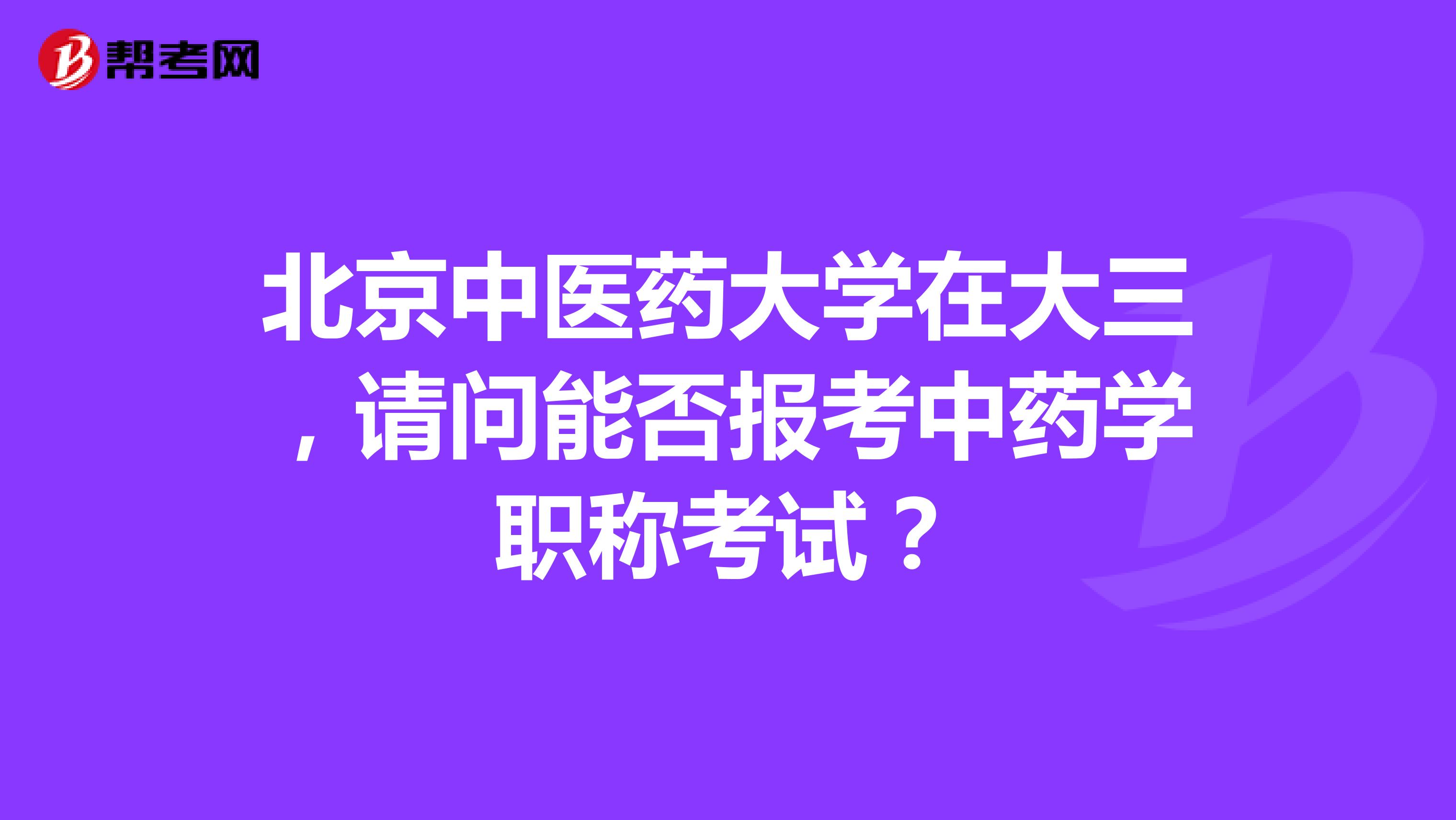 北京中醫(yī)藥大學在大三，請問能否報考中藥學職稱考試？