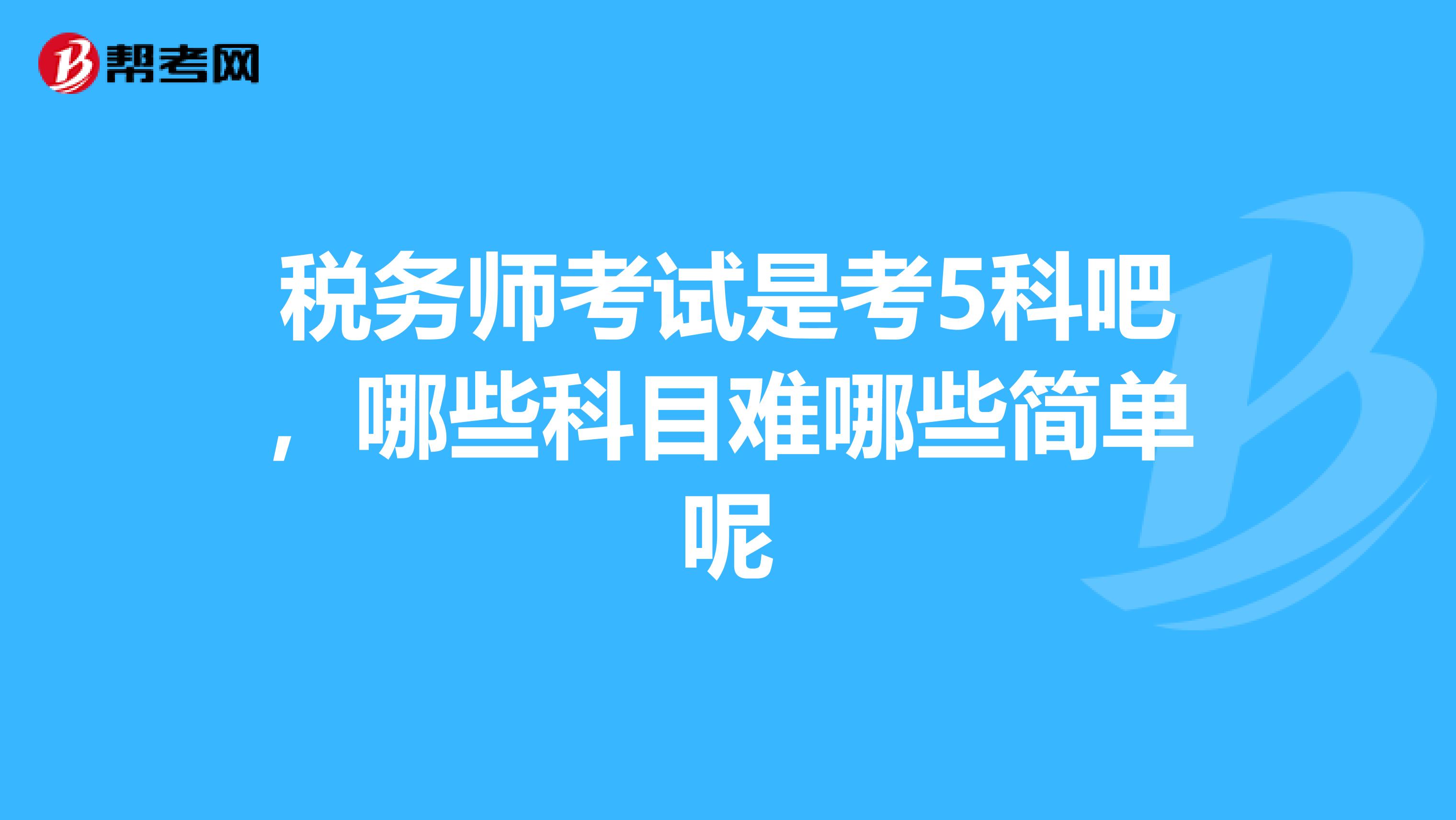 税务师考试是考5科吧,哪些科目难哪些简单呢
