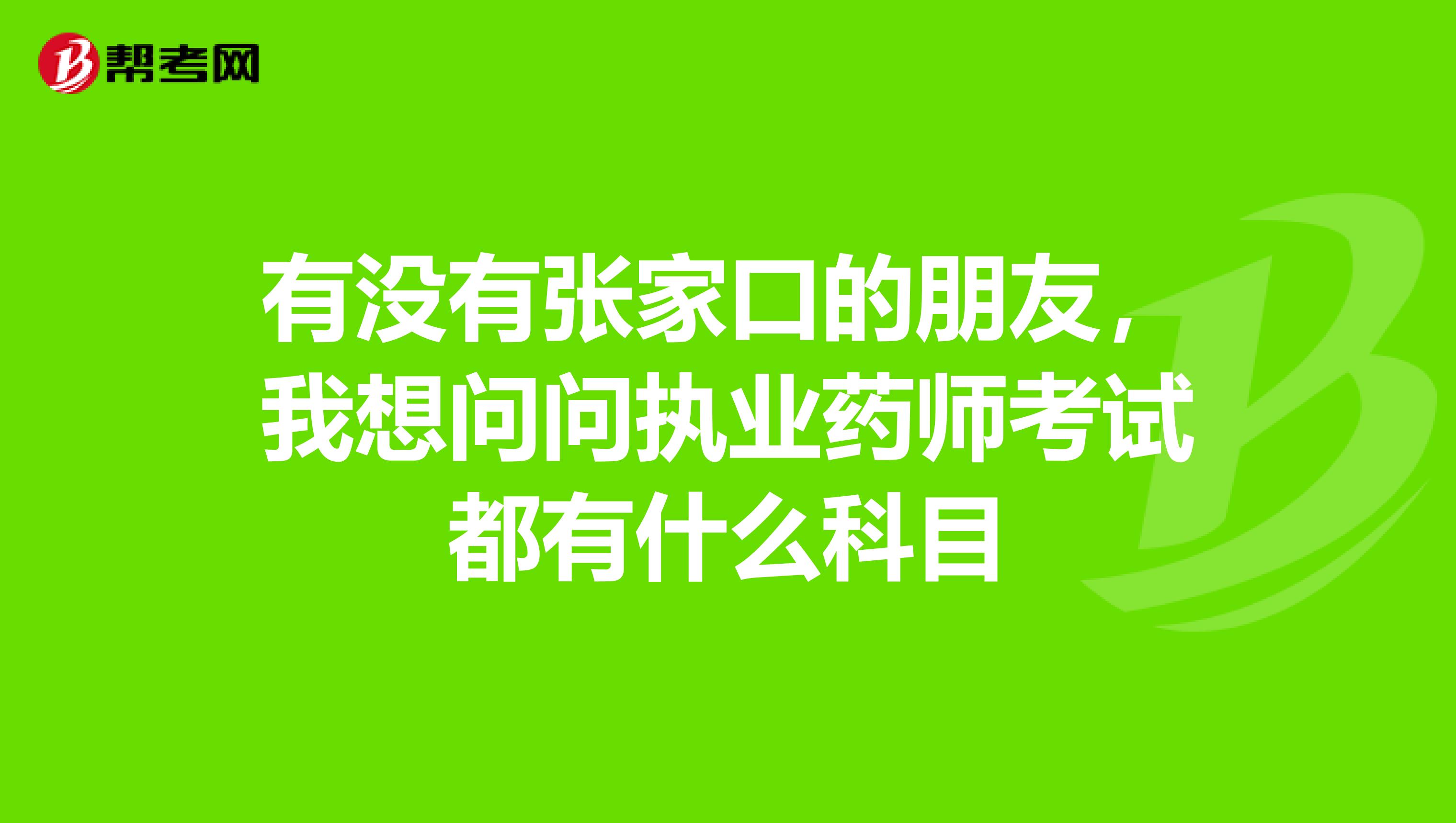 有沒有張家口的朋友，我想問問執業藥師考試都有什么科目