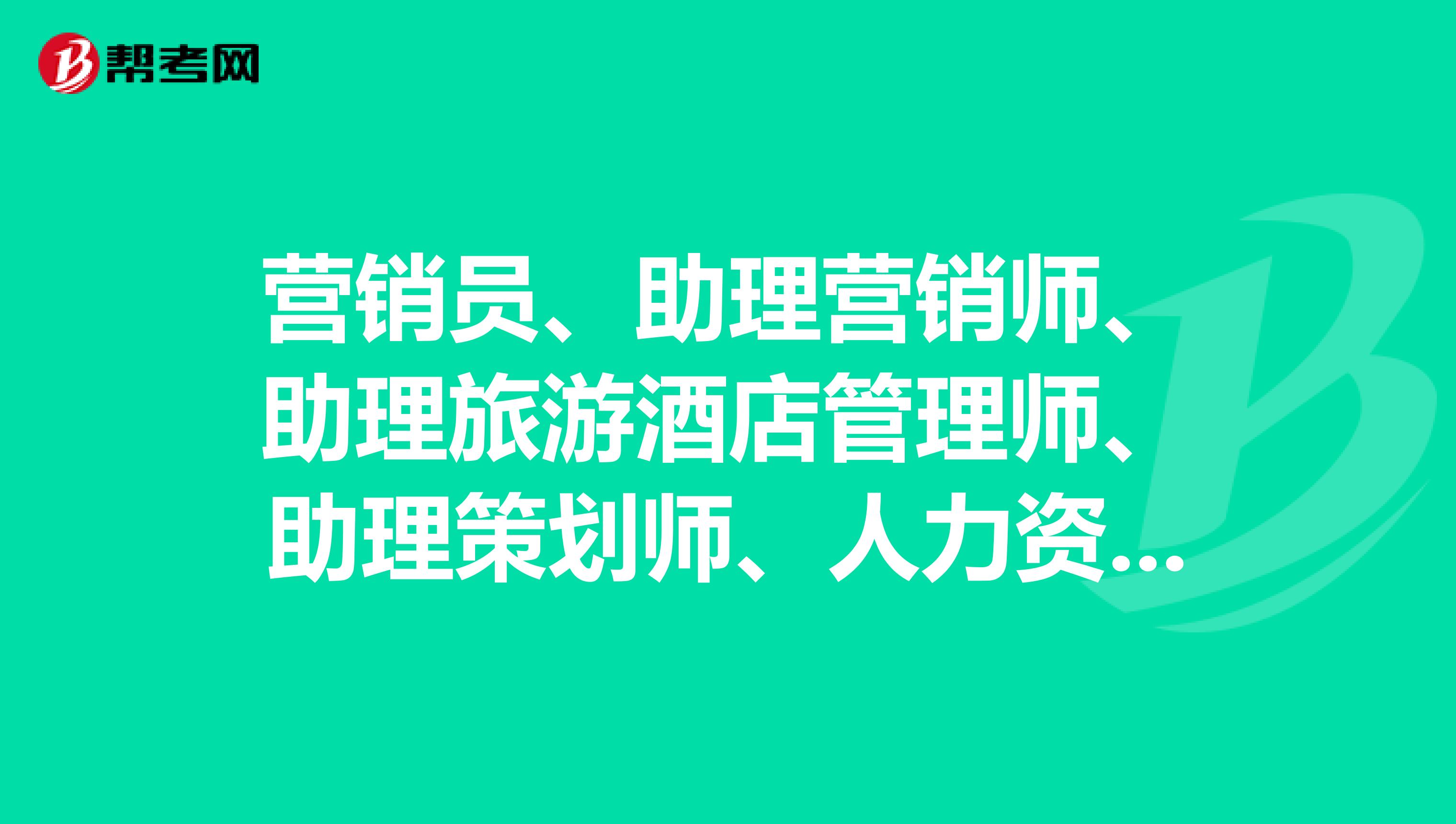 营销员、助理营销师、助理旅游酒店管理师、助理策划师、人力资源管理师 考哪个？