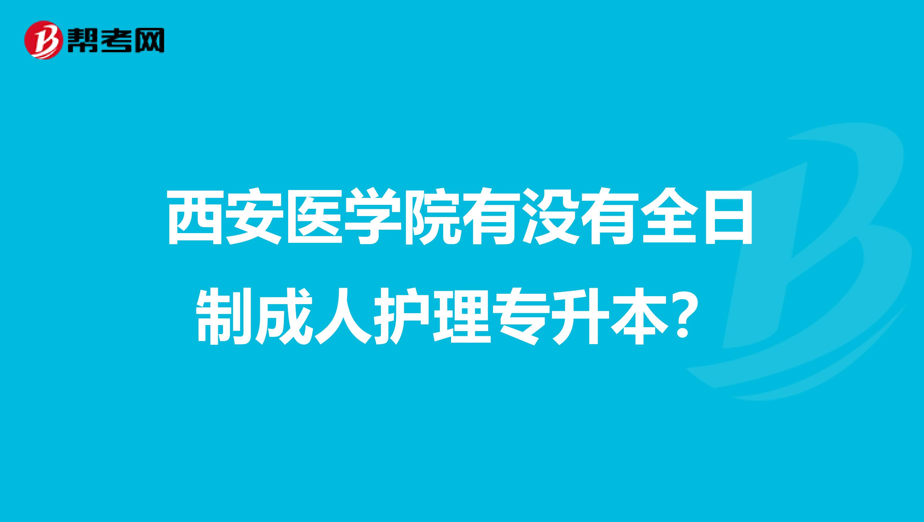 西安医学院有没有全日制成人护理专升本？
