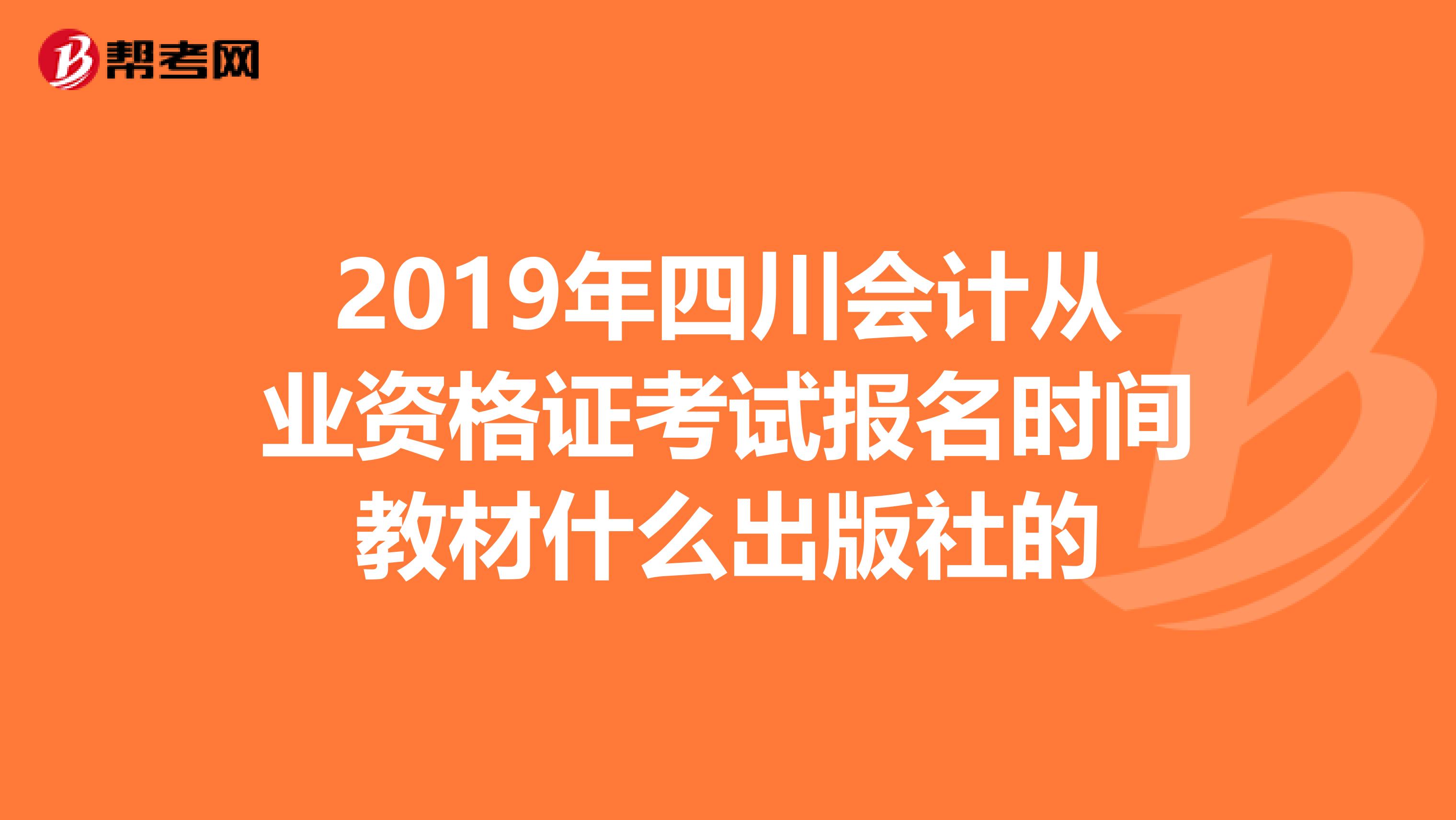 2019年四川会计从业资格证考试报名时间教材什么出版社的