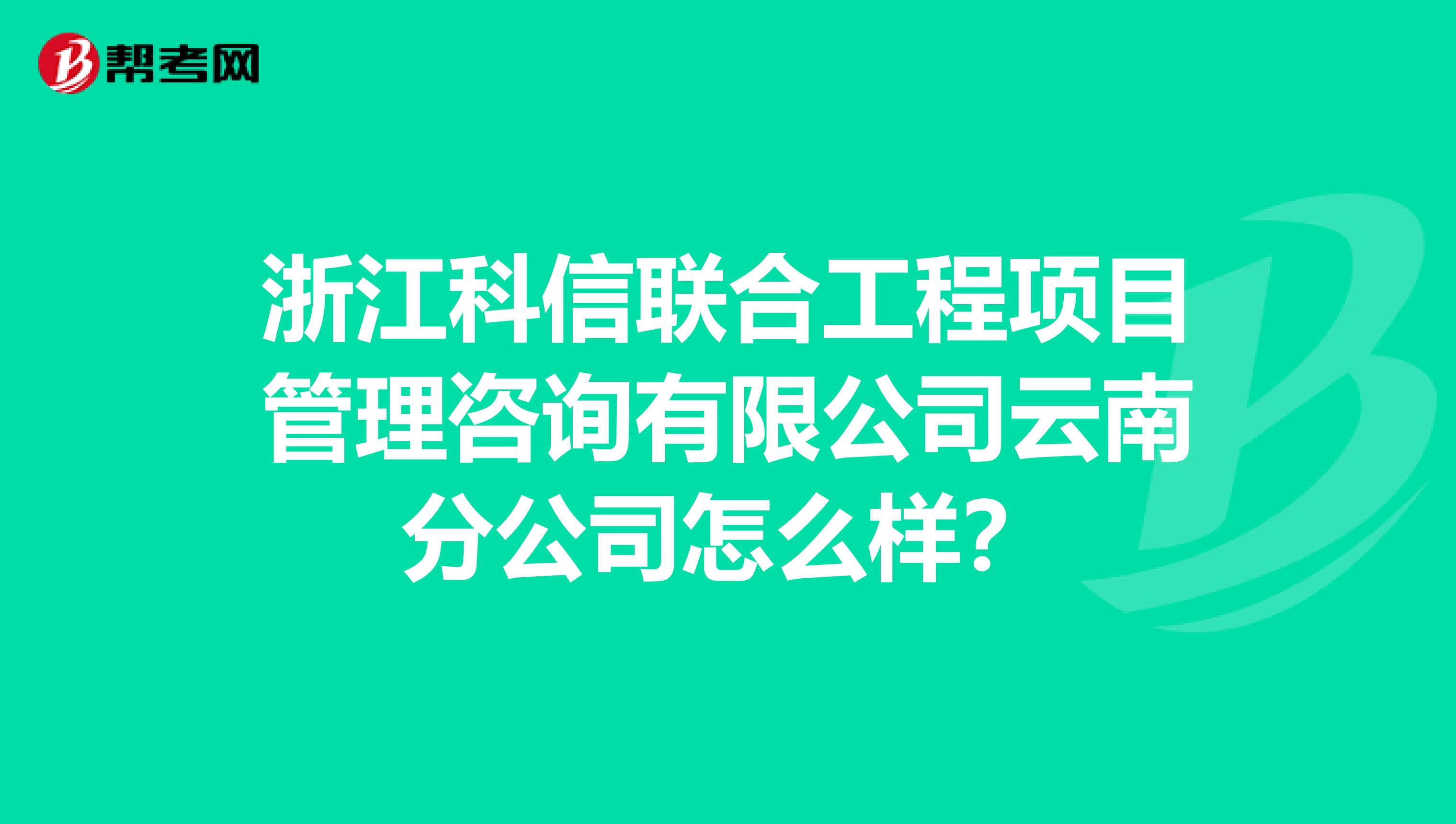 浙江科信联合工程项目管理咨询有限公司云南分公司怎么样？