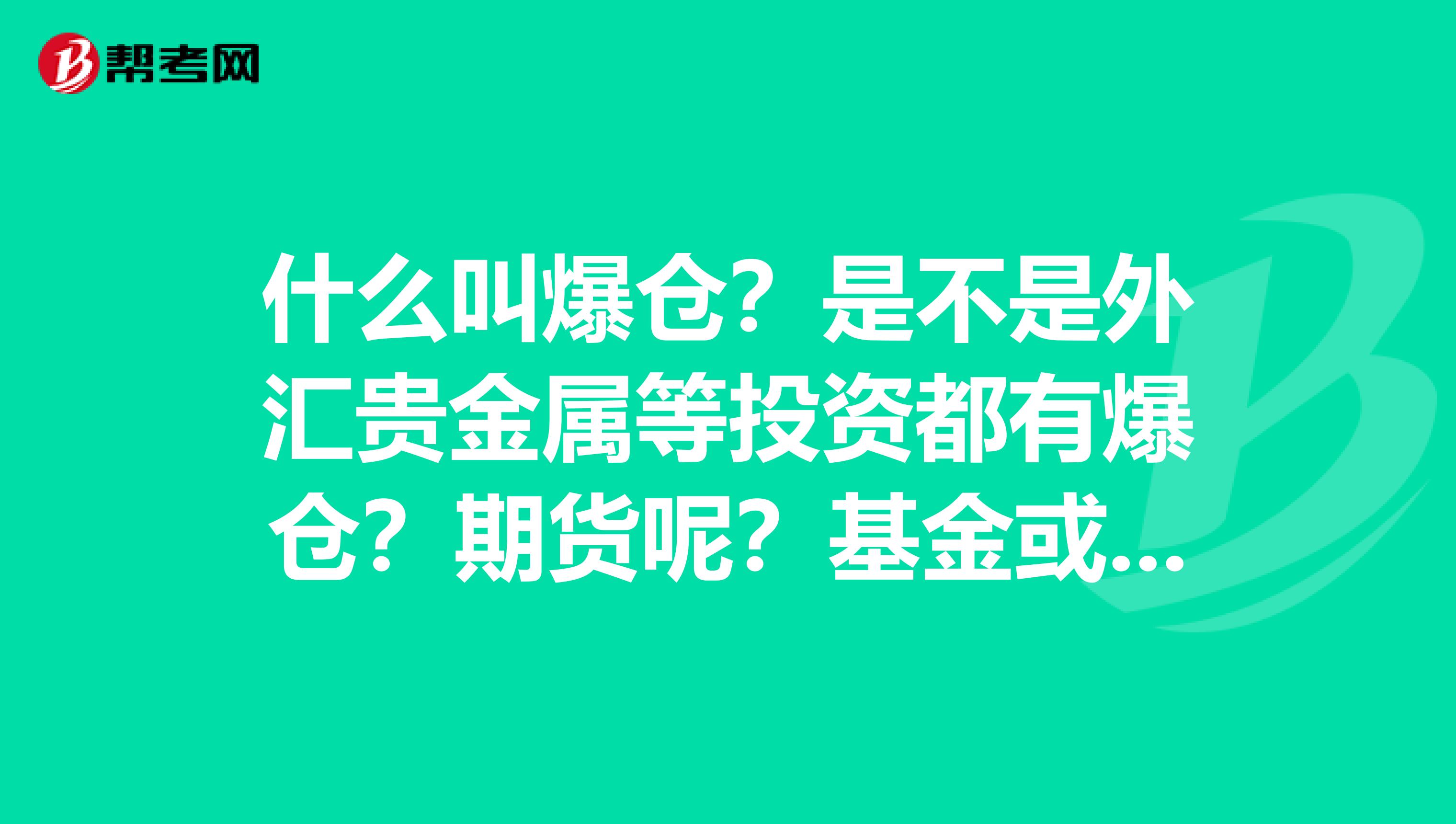 什么叫爆仓?是不是外汇贵金属等投资都有爆仓?期货呢?基金或股票又爆仓吗