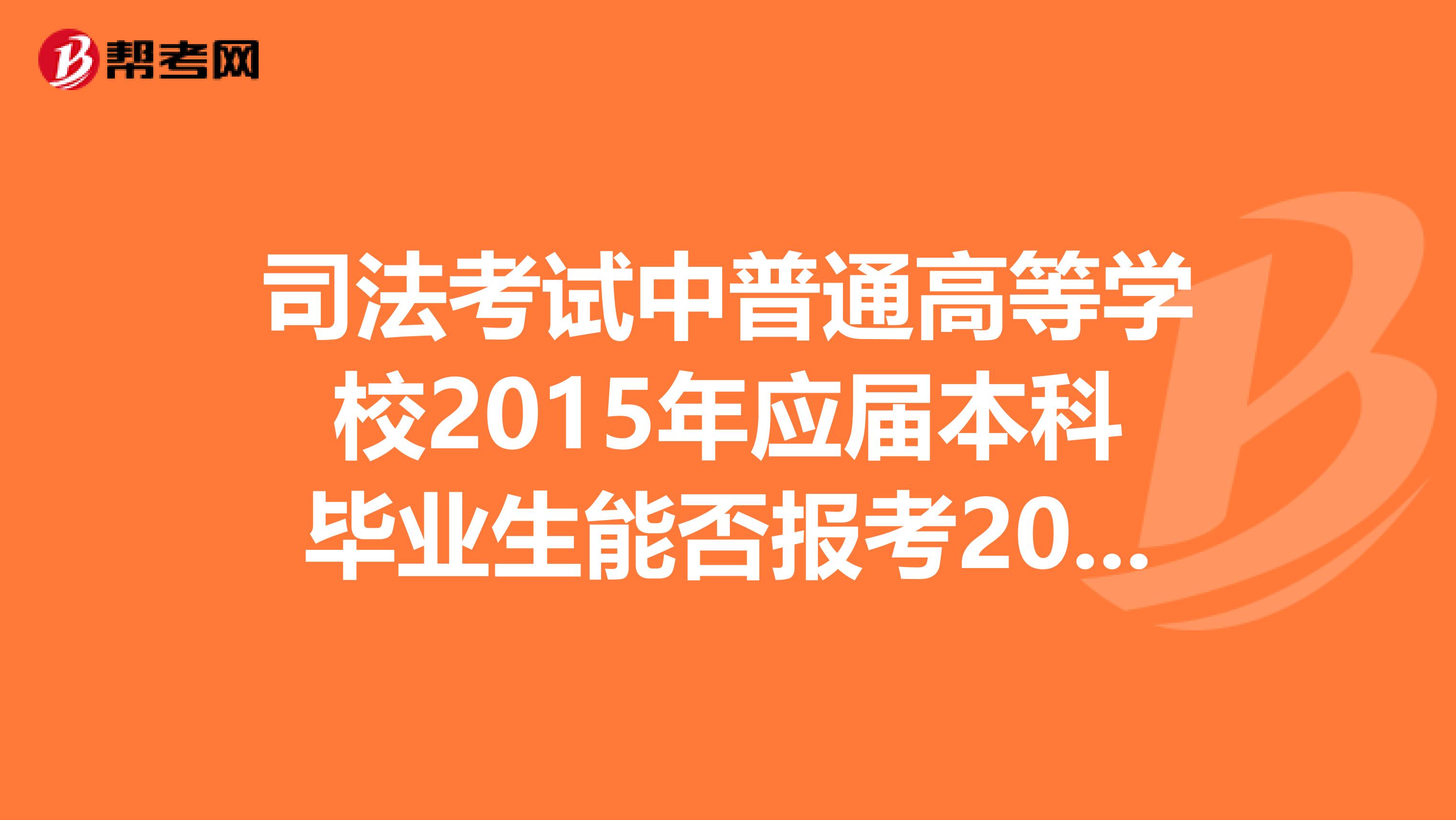 司法考试中普通高等学校2015年应届本科毕业生能否报考2014年国家司法考试,报名时有什么具体要求?