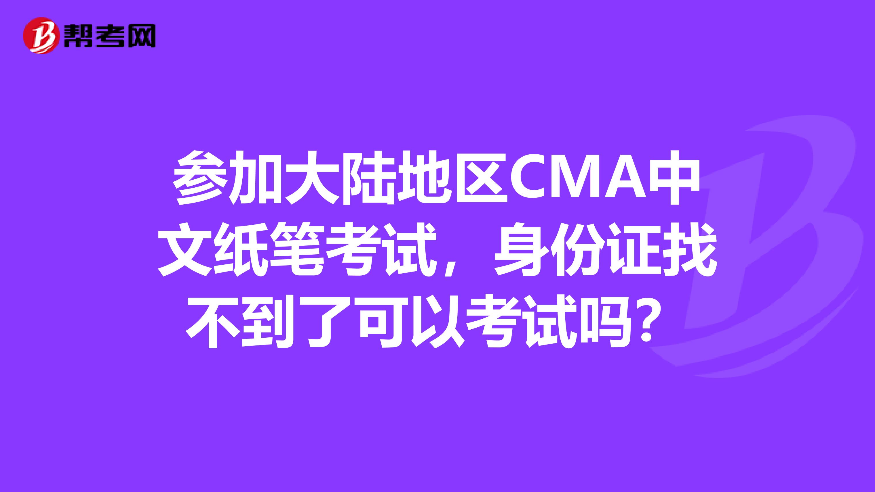 参加大陆地区CMA中文纸笔考试，身份证找不到了可以考试吗？