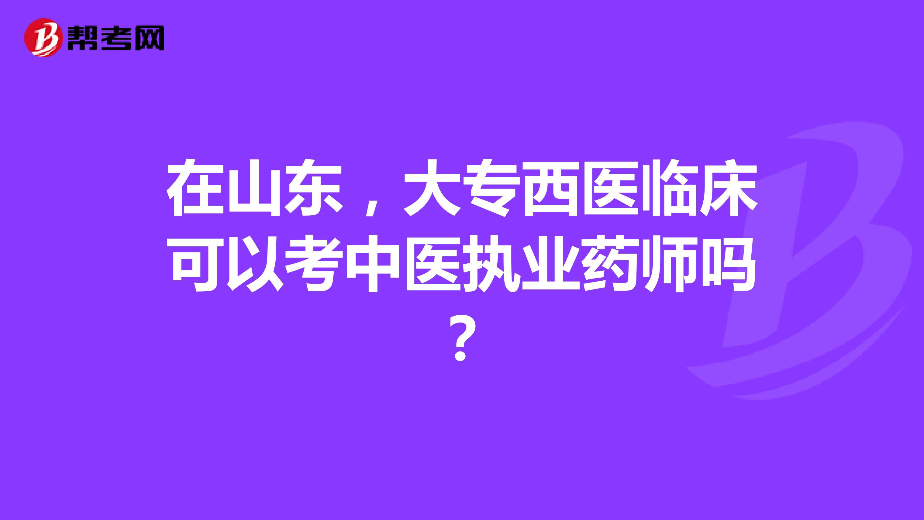 在山东，大专西医临床可以考中医执业药师吗？