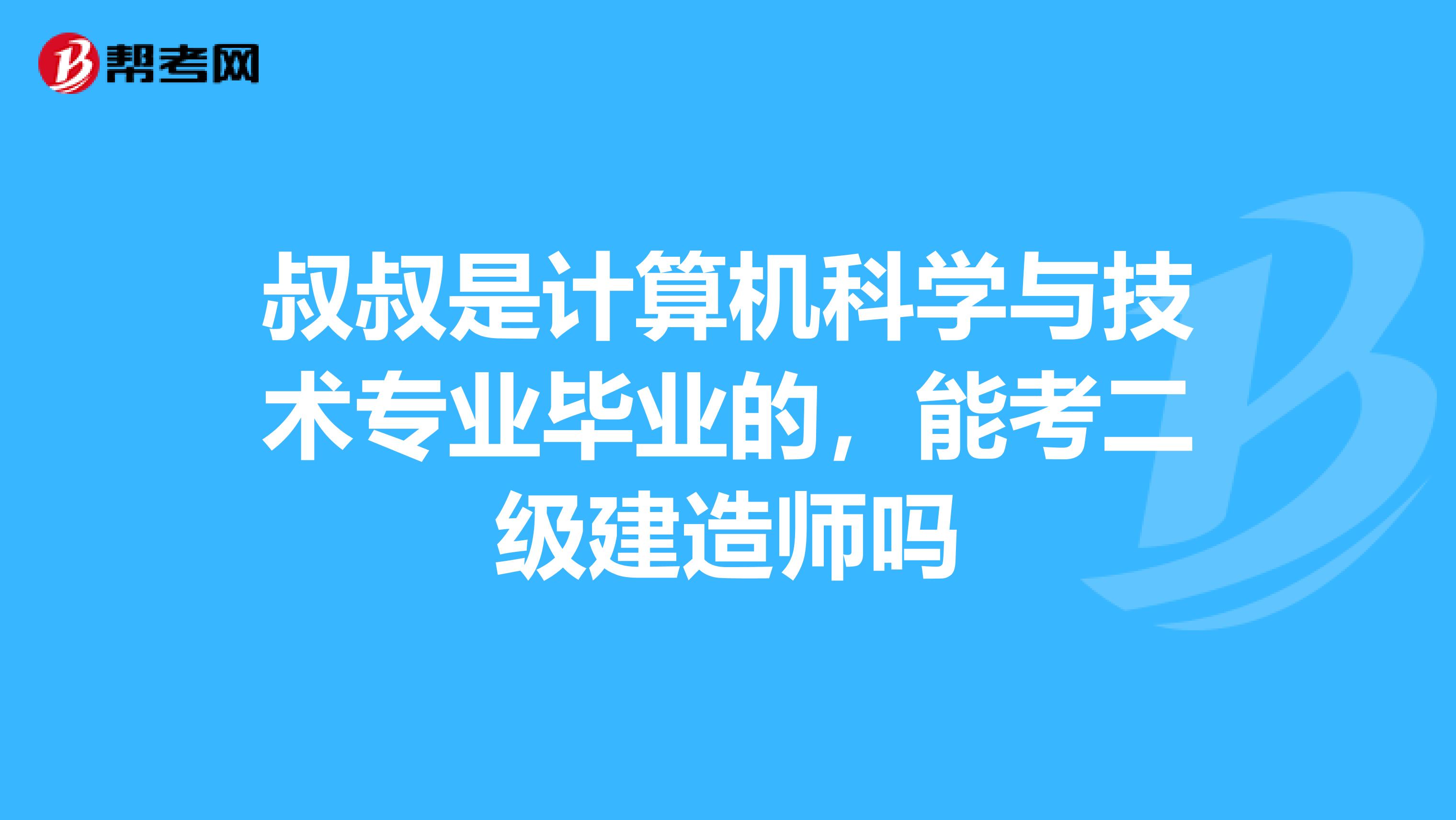 叔叔是计算机科学与技术专业毕业的，能考二级建造师吗