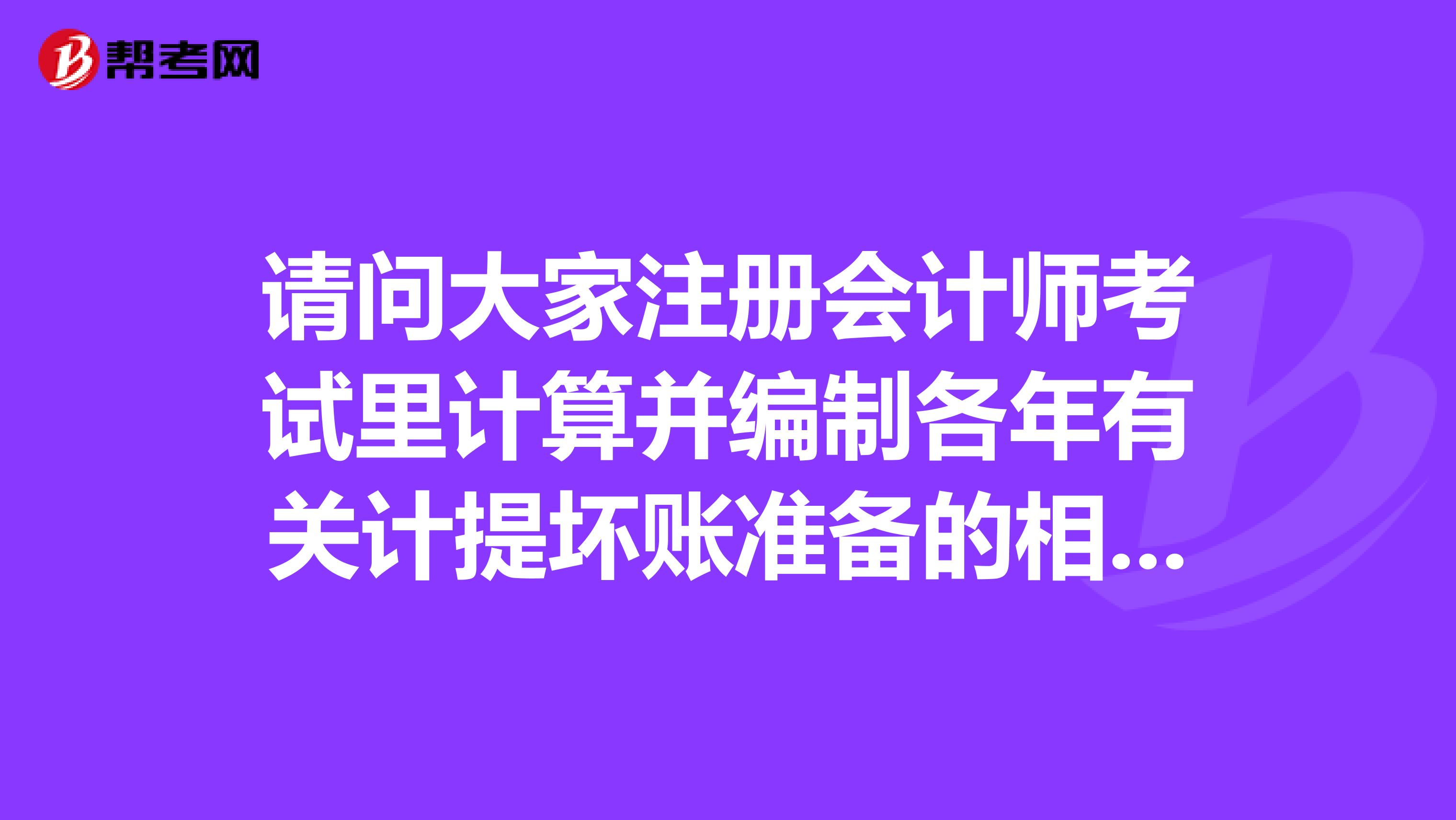 請問大家注冊會計師考試里計算并編制各年有關計提壞賬準備的相關會計分錄應該怎么弄??？