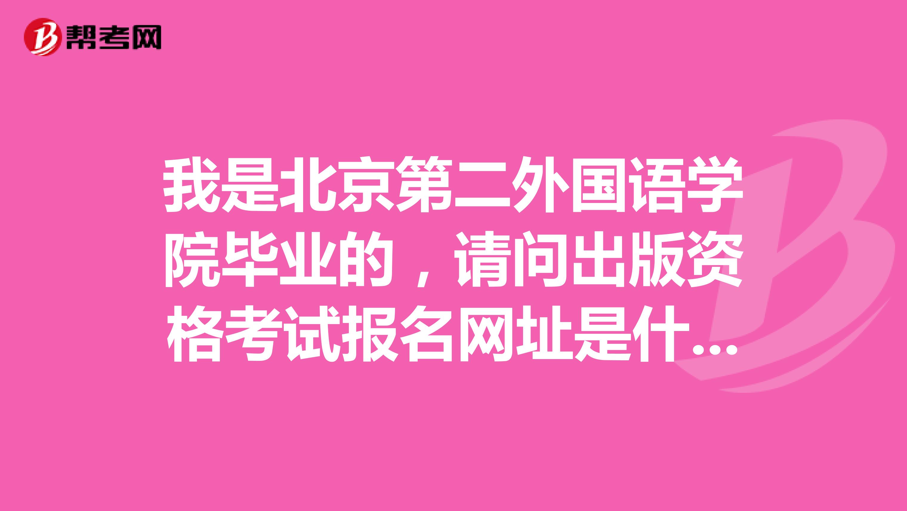 我是北京第二外国语学院毕业的,请问出版资格考试报名网址是什么?