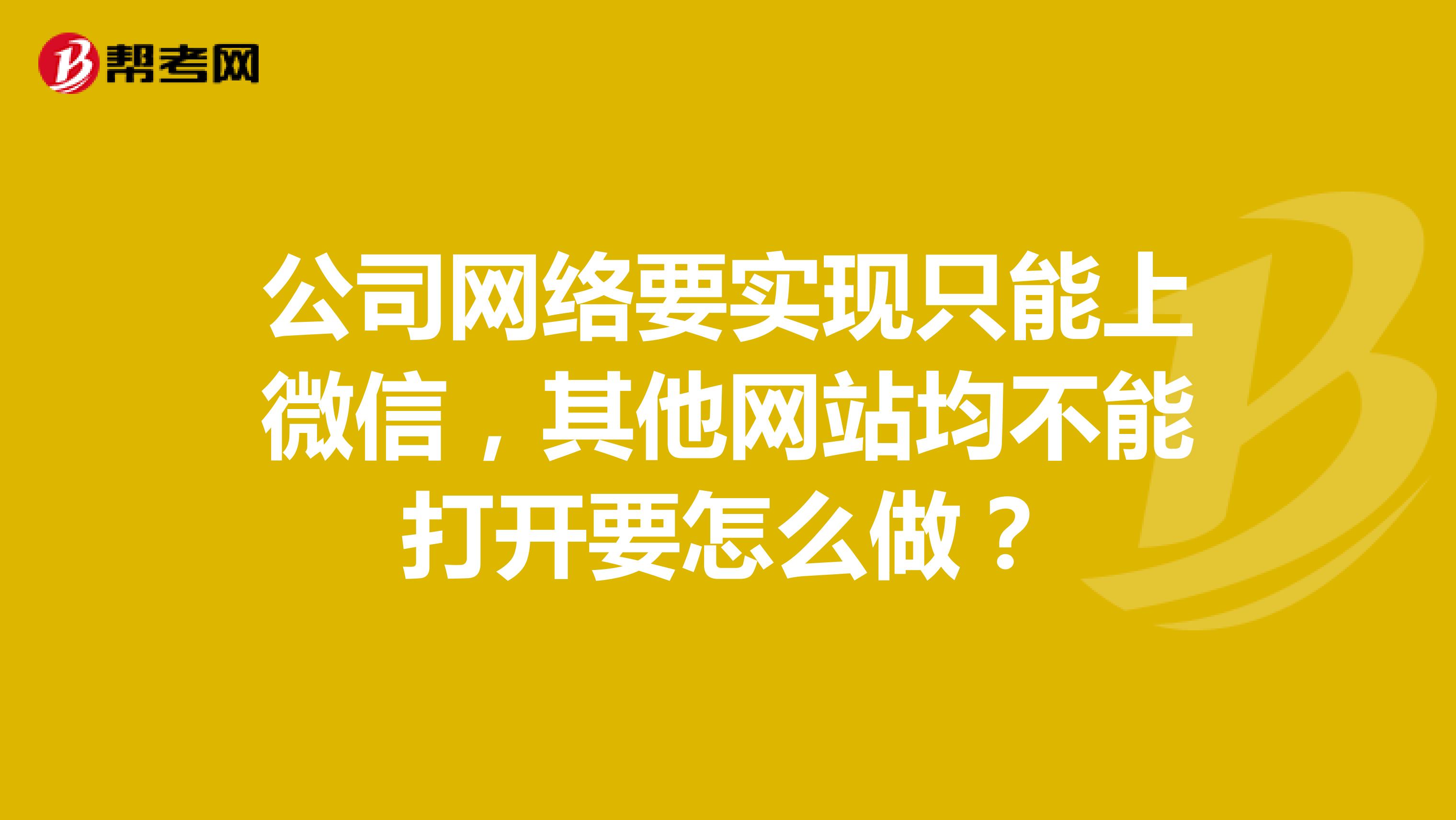 公司网络要实现只能上微信,其他网站均不能打开要怎么做?