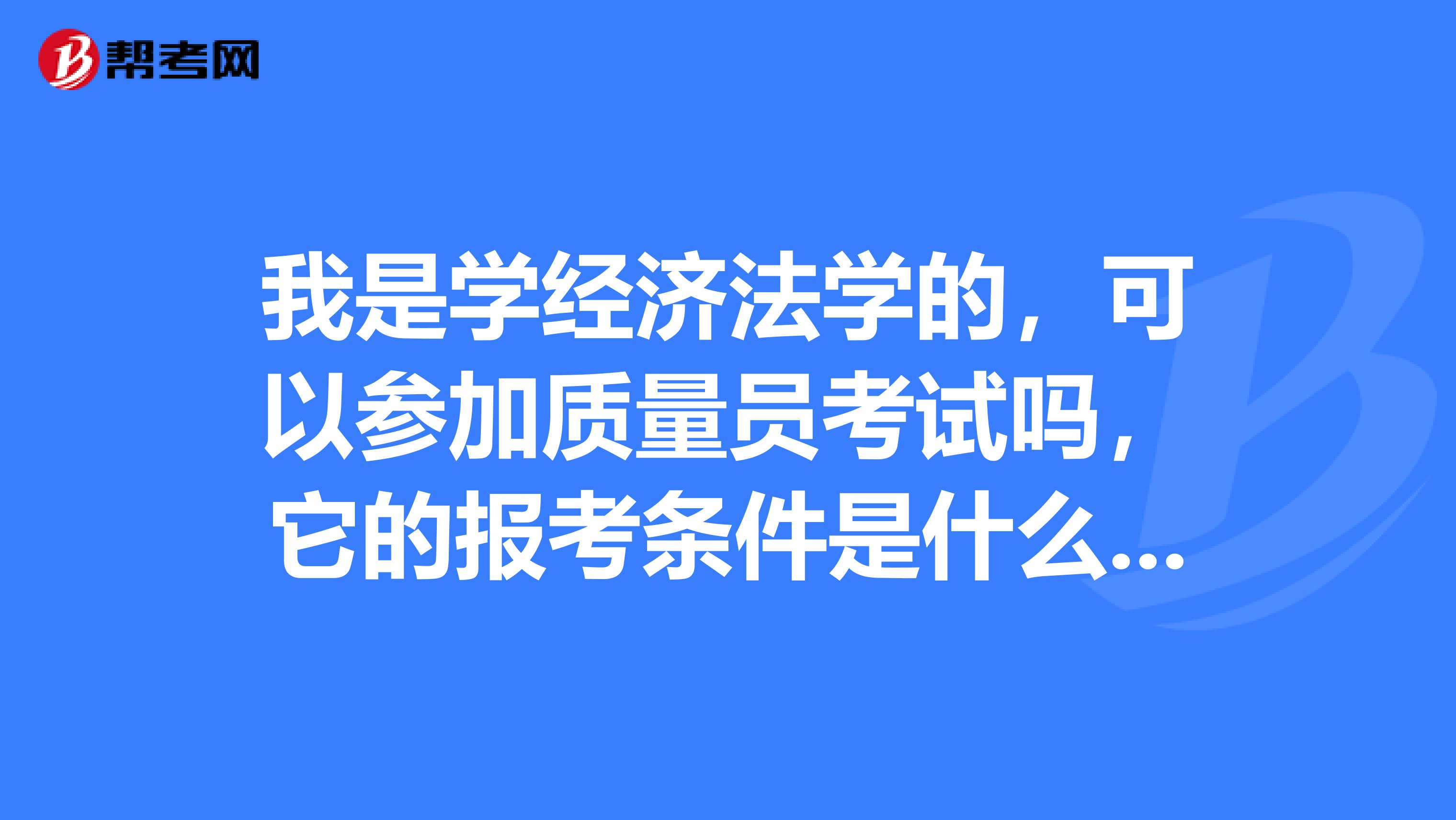 我是学经济法学的，可以参加质量员考试吗，它的报考条件是什么啊？