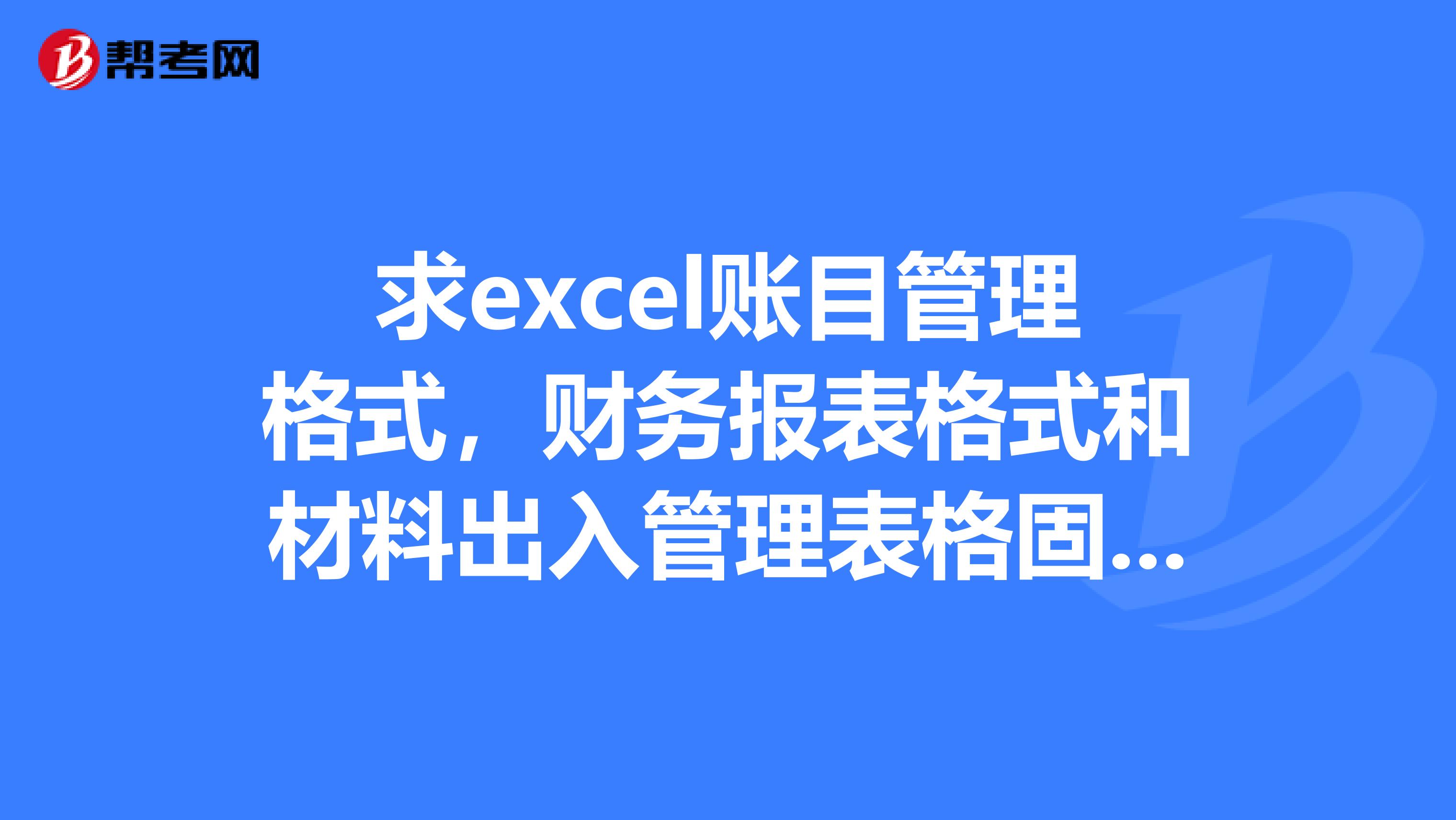 求excel账目管理格式，财务报表格式和材料出入管理表格固定资产类的明细表，适用于材料员