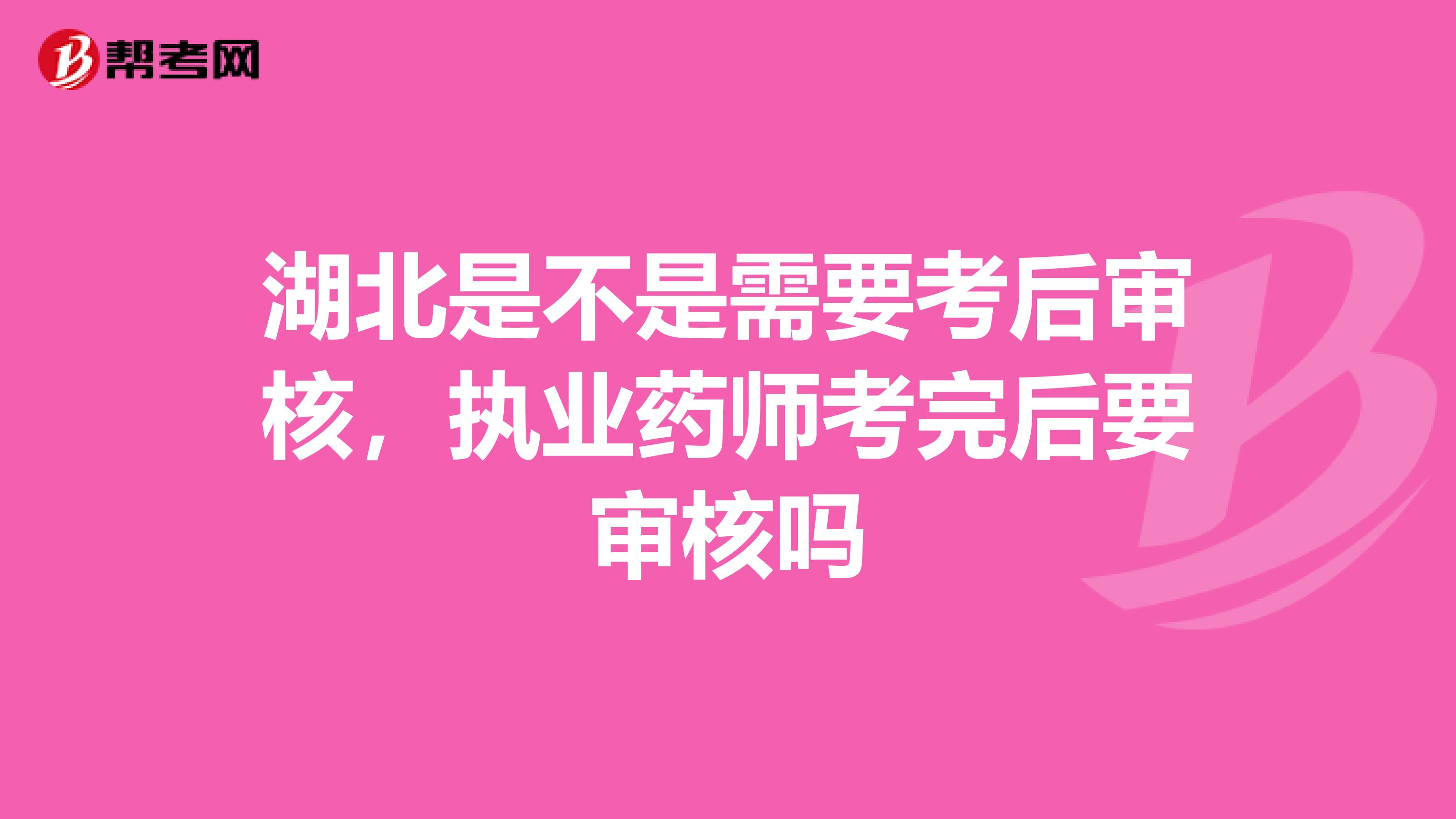 湖北是不是需要考后审核,执业药师考完后要审核吗