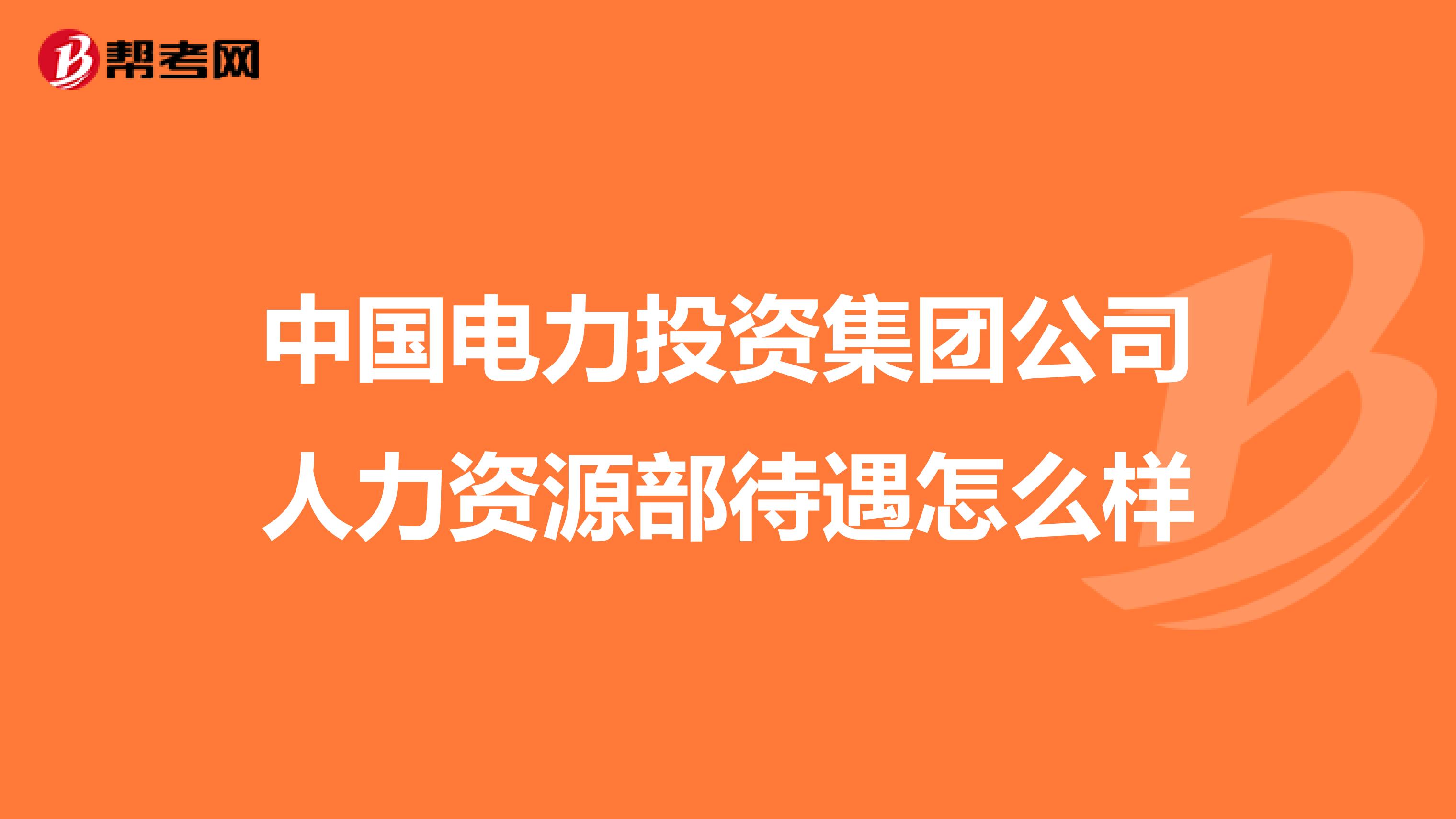 中国电力投资集团公司人力资源部待遇怎么样