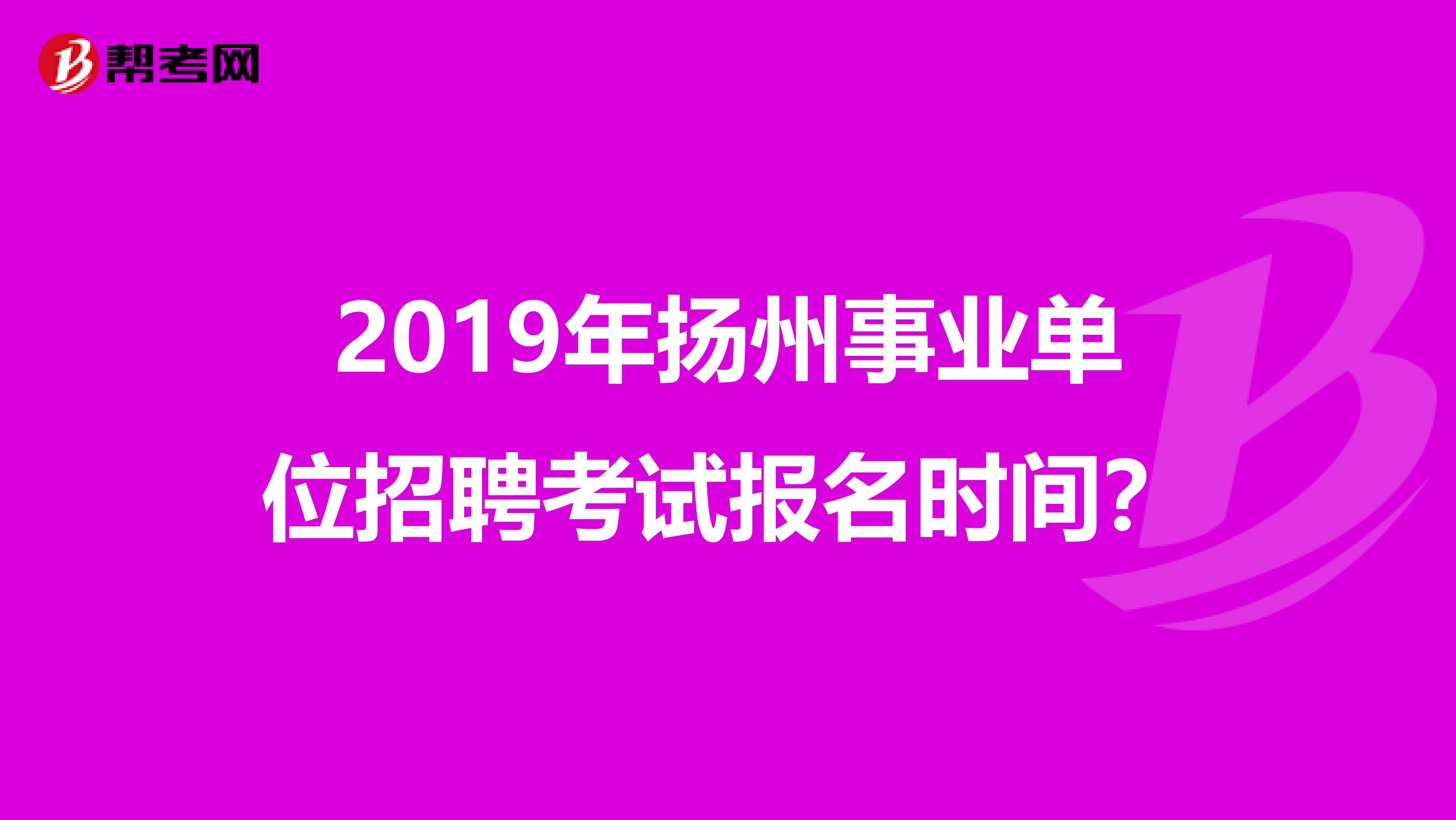 2019年扬州事业单位招聘考试报名时间？