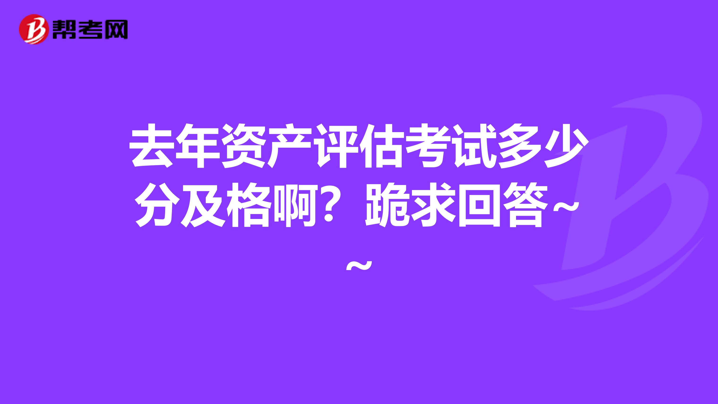 去年资产评估考试多少分及格啊？跪求回答~~