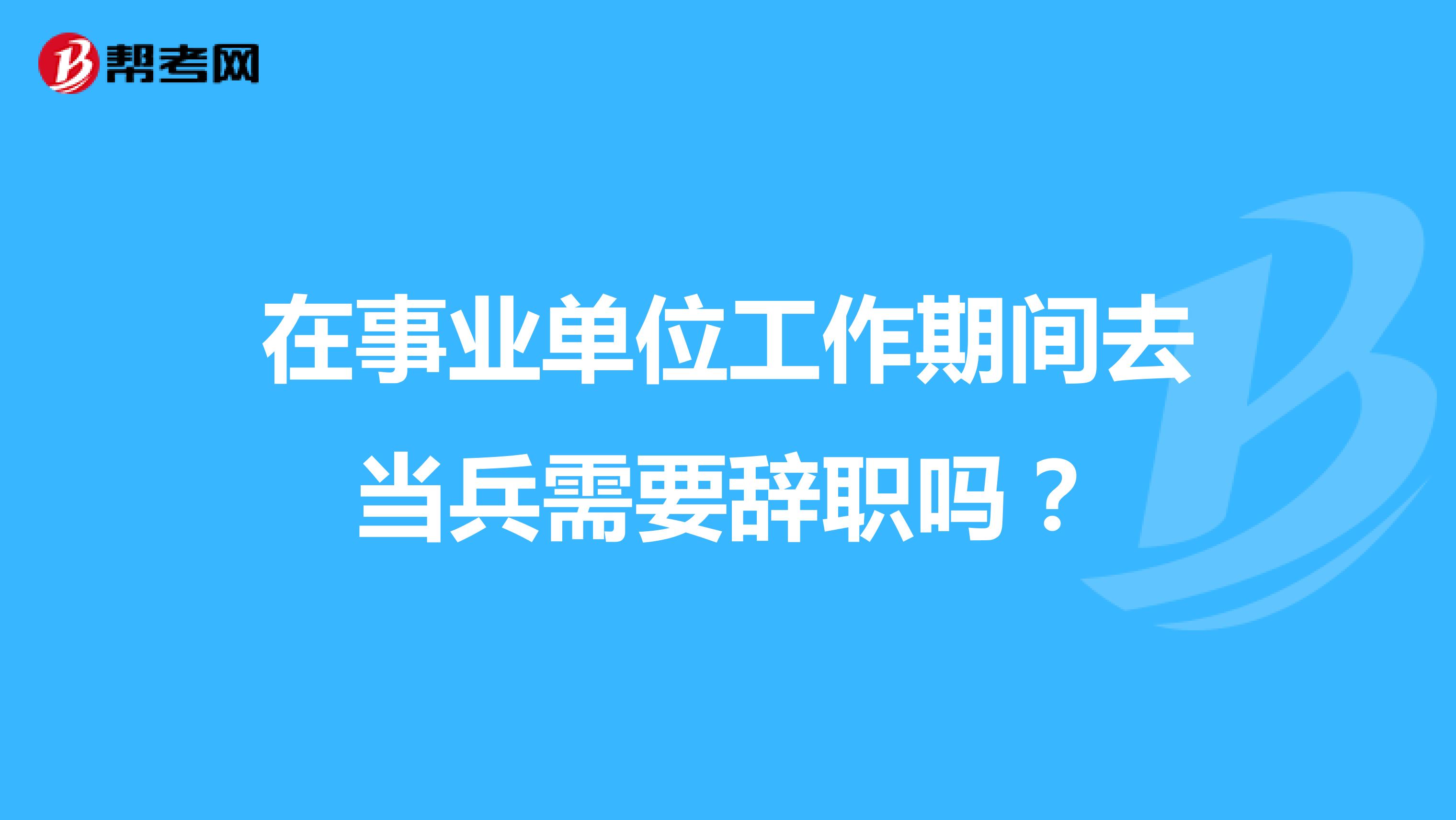 在事业单位工作期间去当兵需要辞职吗？