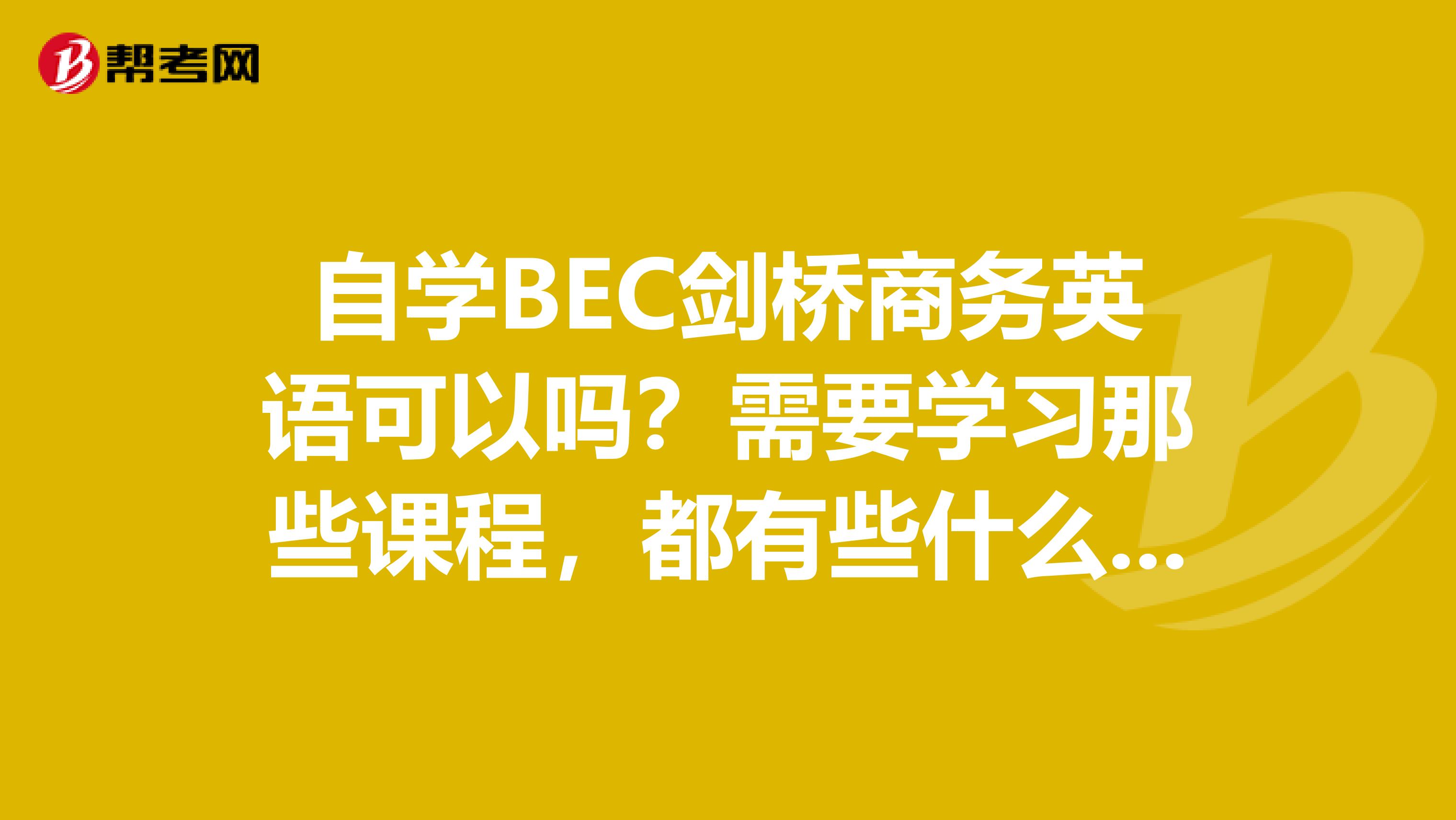 自学BEC剑桥商务英语可以吗？需要学习那些课程，都有些什么资料？
