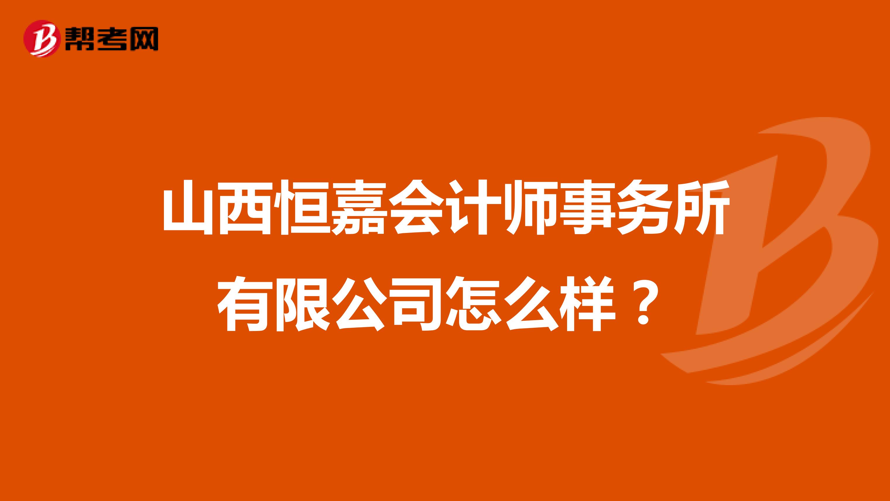 山西恒嘉会计师事务所有限公司怎么样?