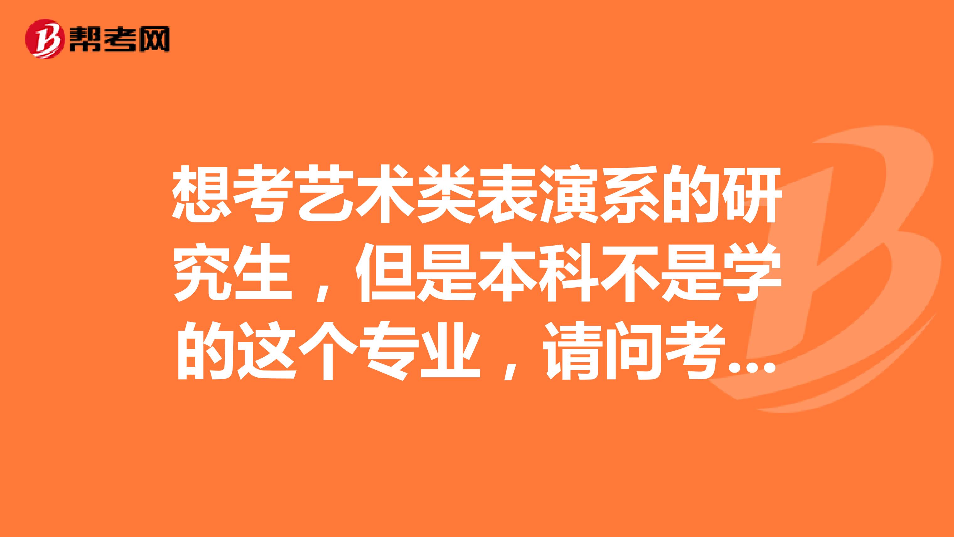 想考艺术类表演系的研究生,但是本科不是学的这个专业,请问考哪些学校比较好?