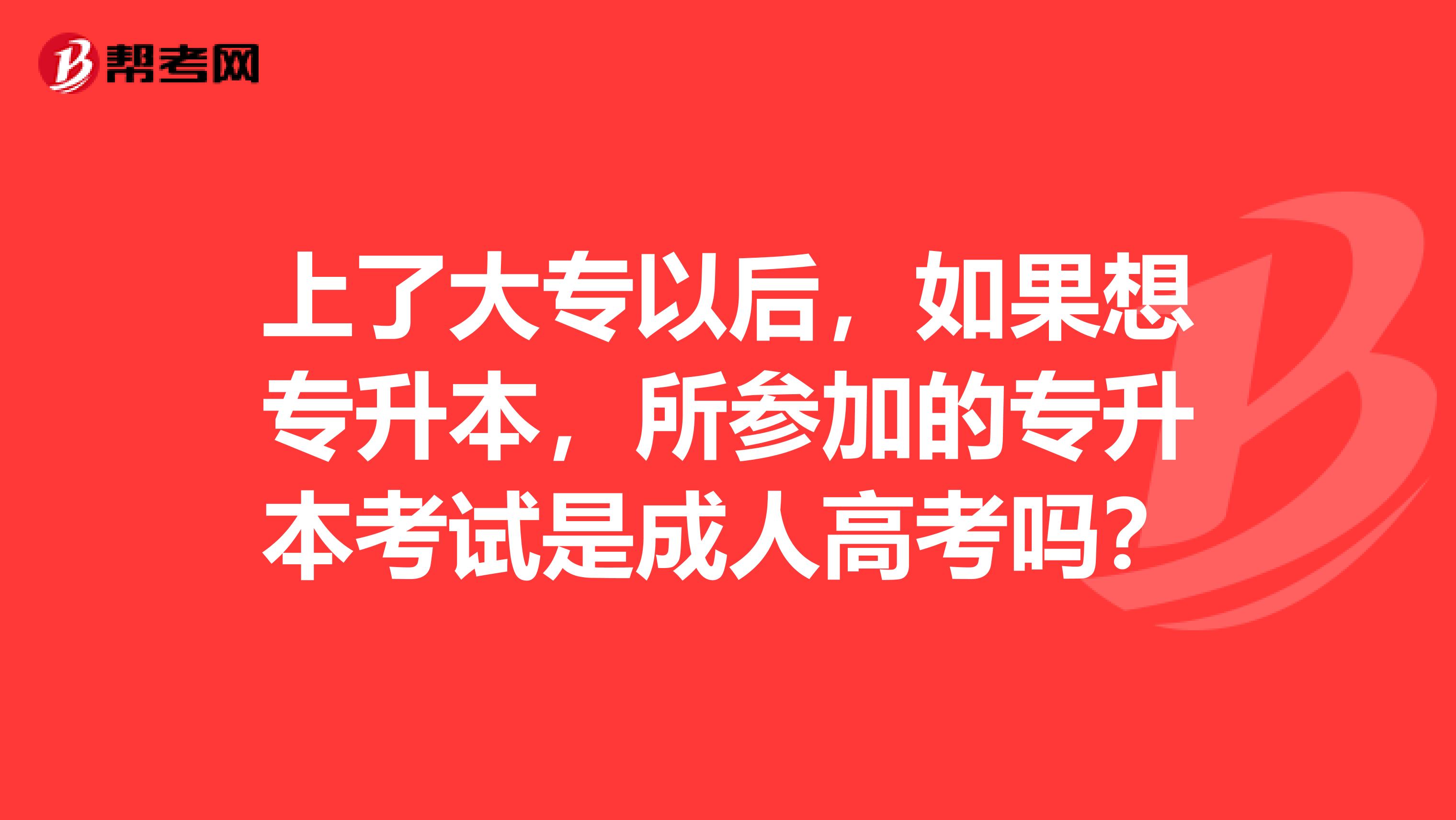 上了大专以后,如果想专升本,所参加的专升本考试是成人高考吗?
