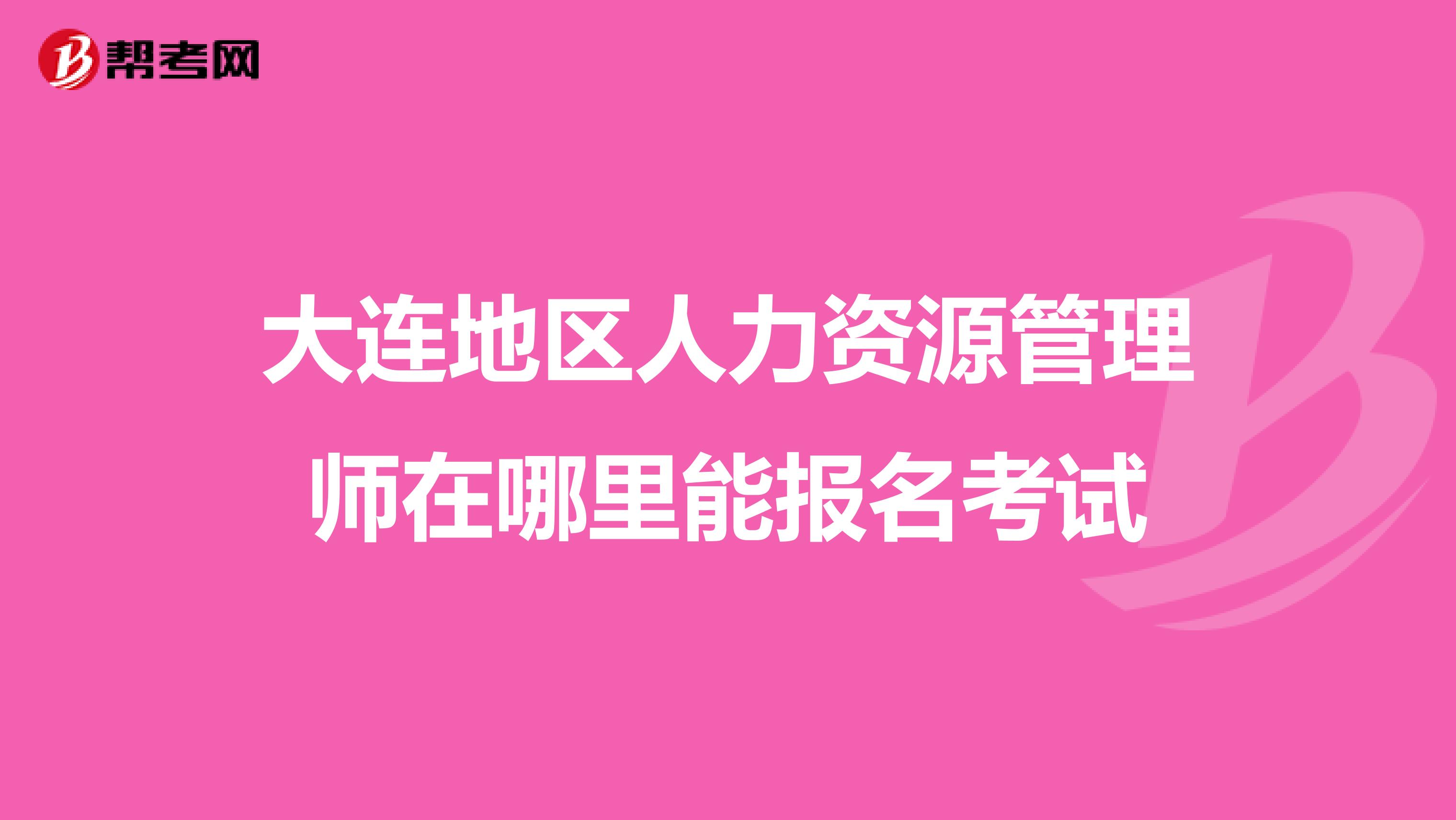 大连地区人力资源管理师在哪里能报名考试