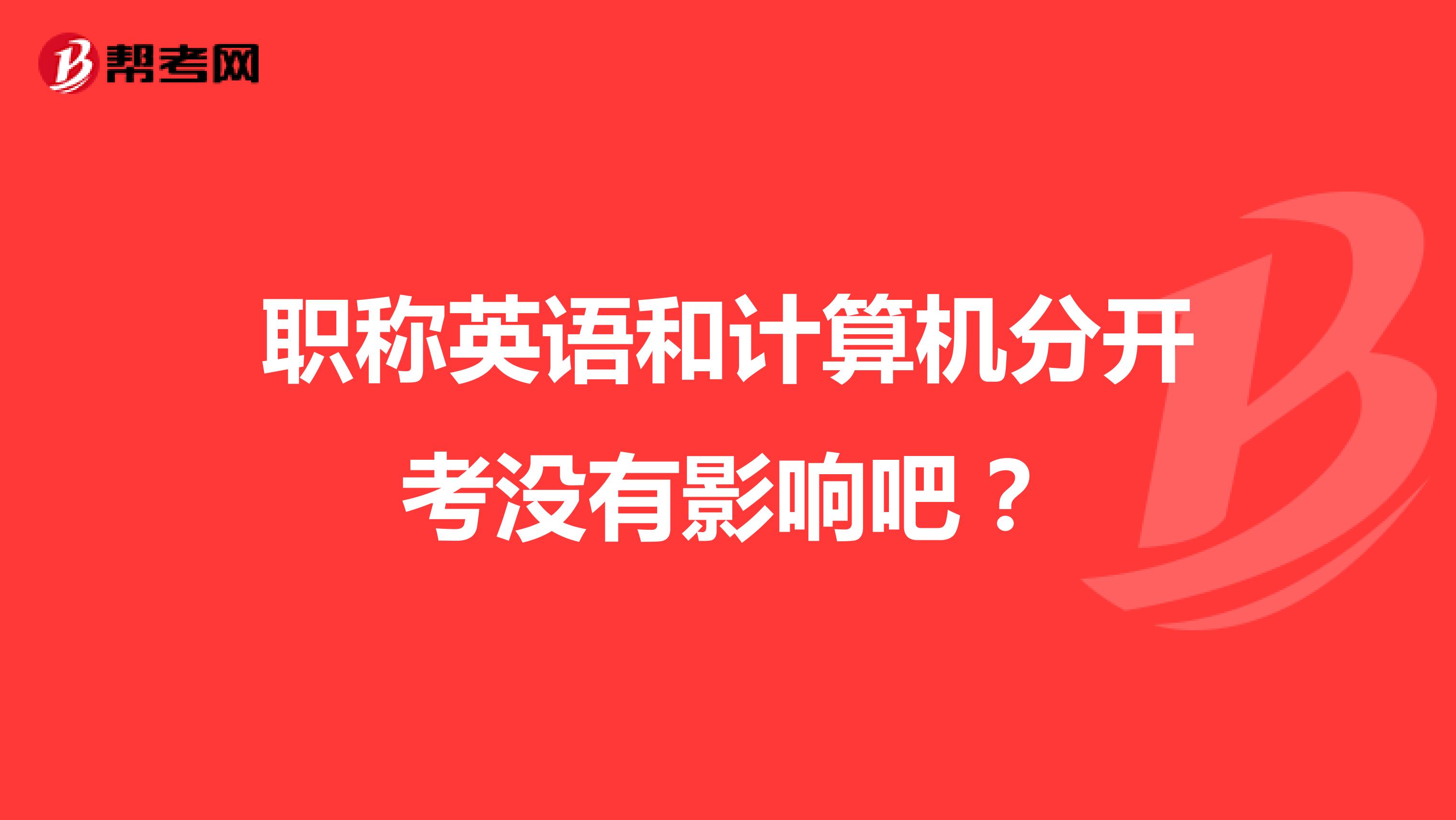 职称英语和计算机分开考没有影响吧？