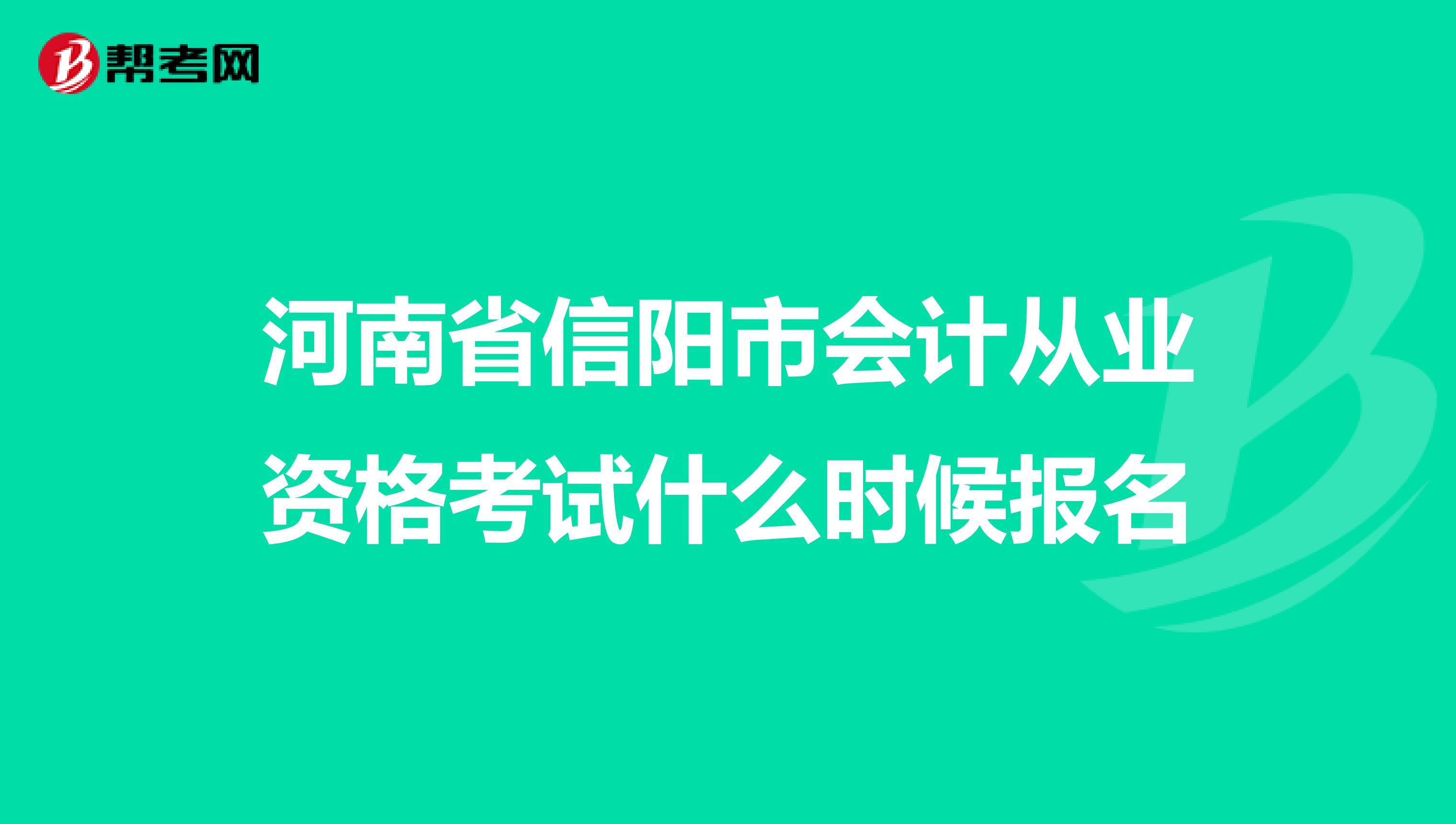 河南省信阳市会计从业资格考试什么时候报名