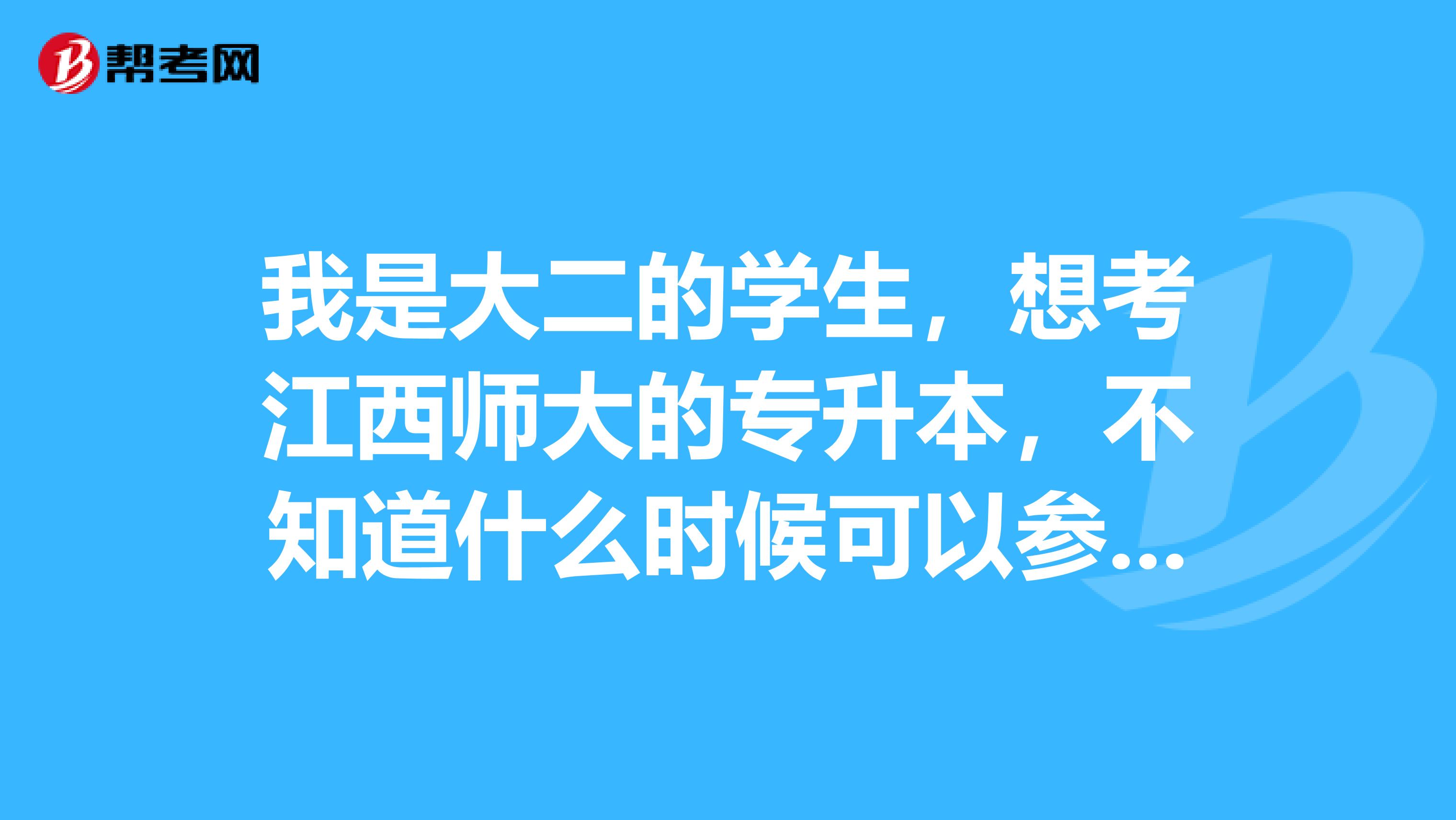 我是大二的学生，想考江西师大的专升本，不知道什么时候可以参加考试，也不知道要考什么科目