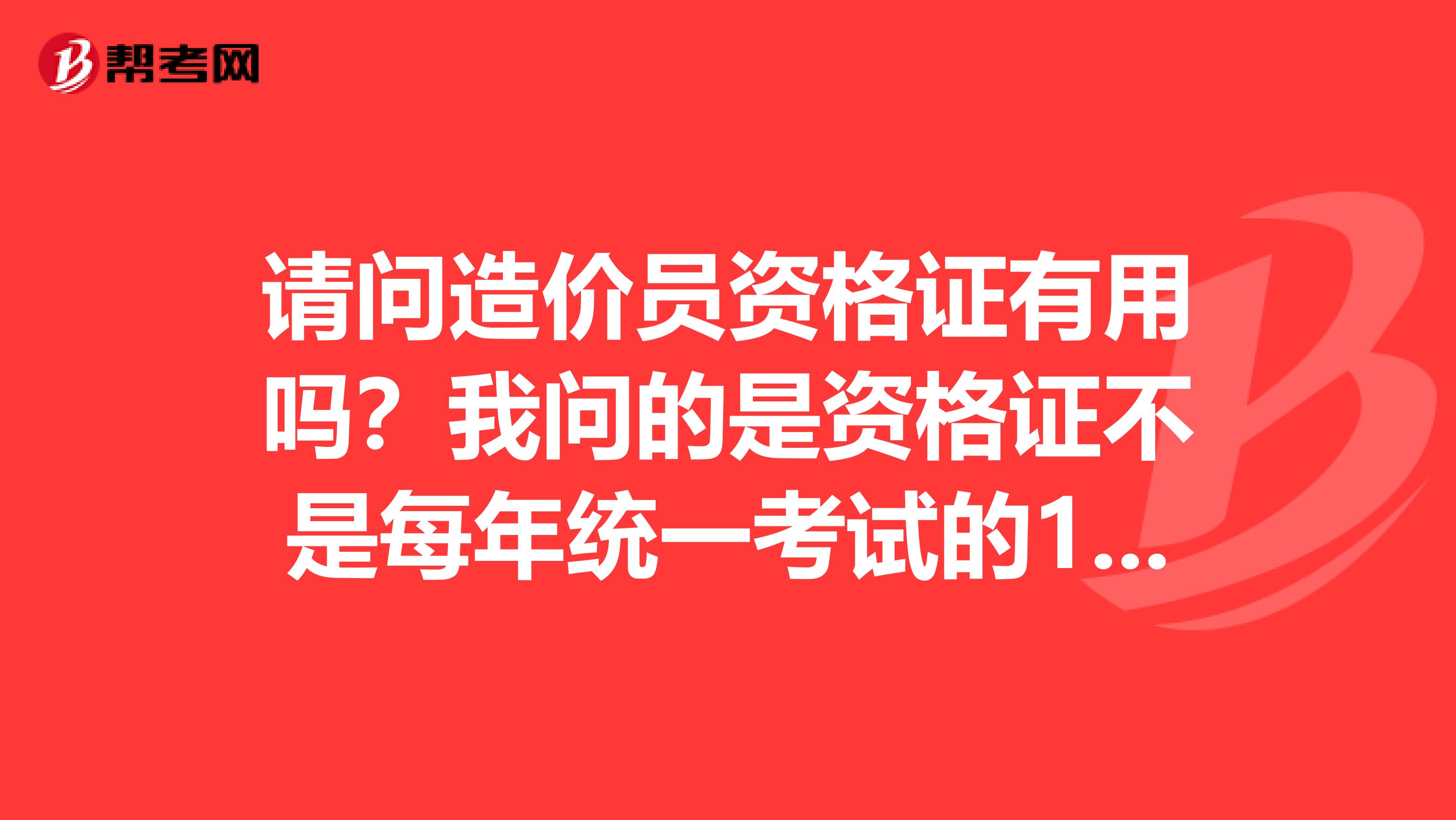 请问造价员资格证有用吗？我问的是资格证不是每年统一考试的123级造价员。请专业人士解答一下。谢谢