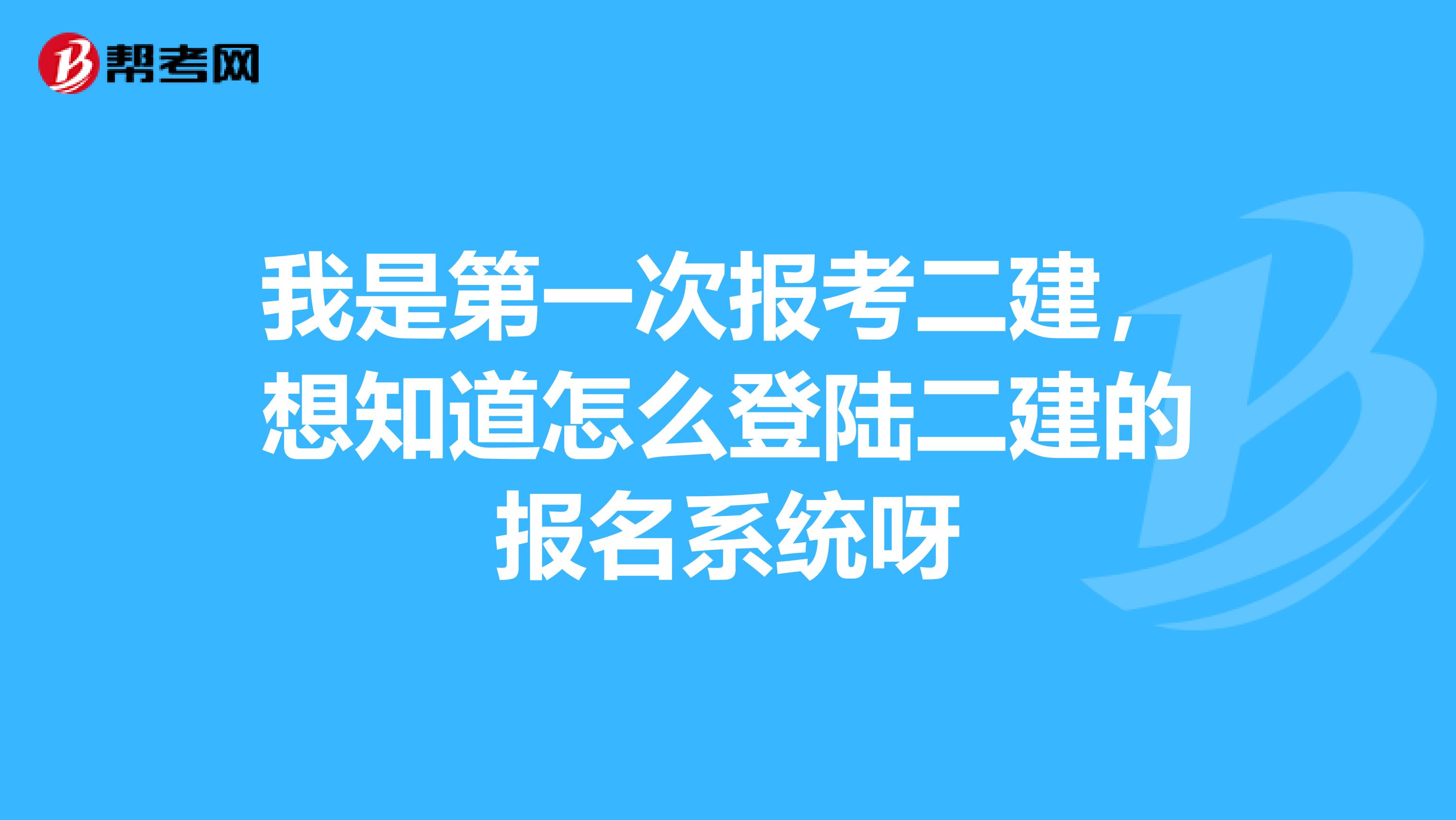 我是第一次报考二建,想知道怎么登陆二建的报名系统呀