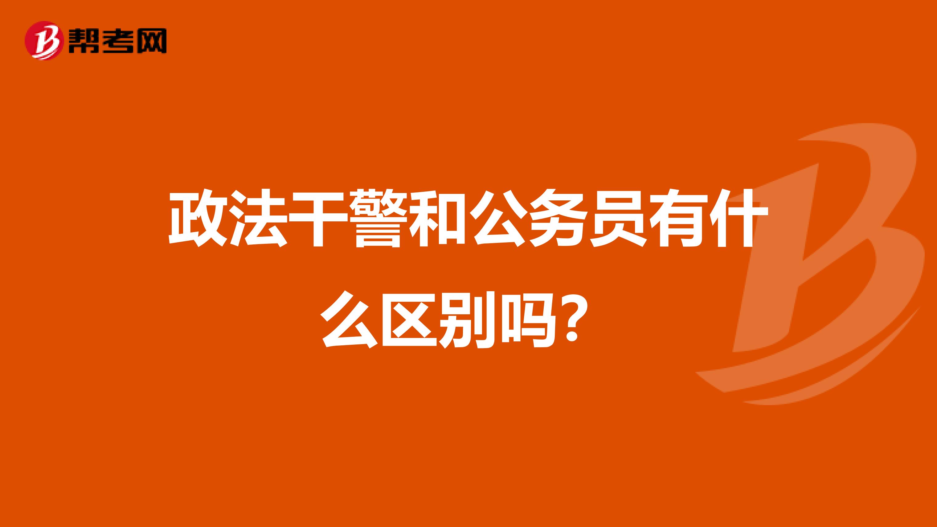 政法干警和公务员有什么区别吗?