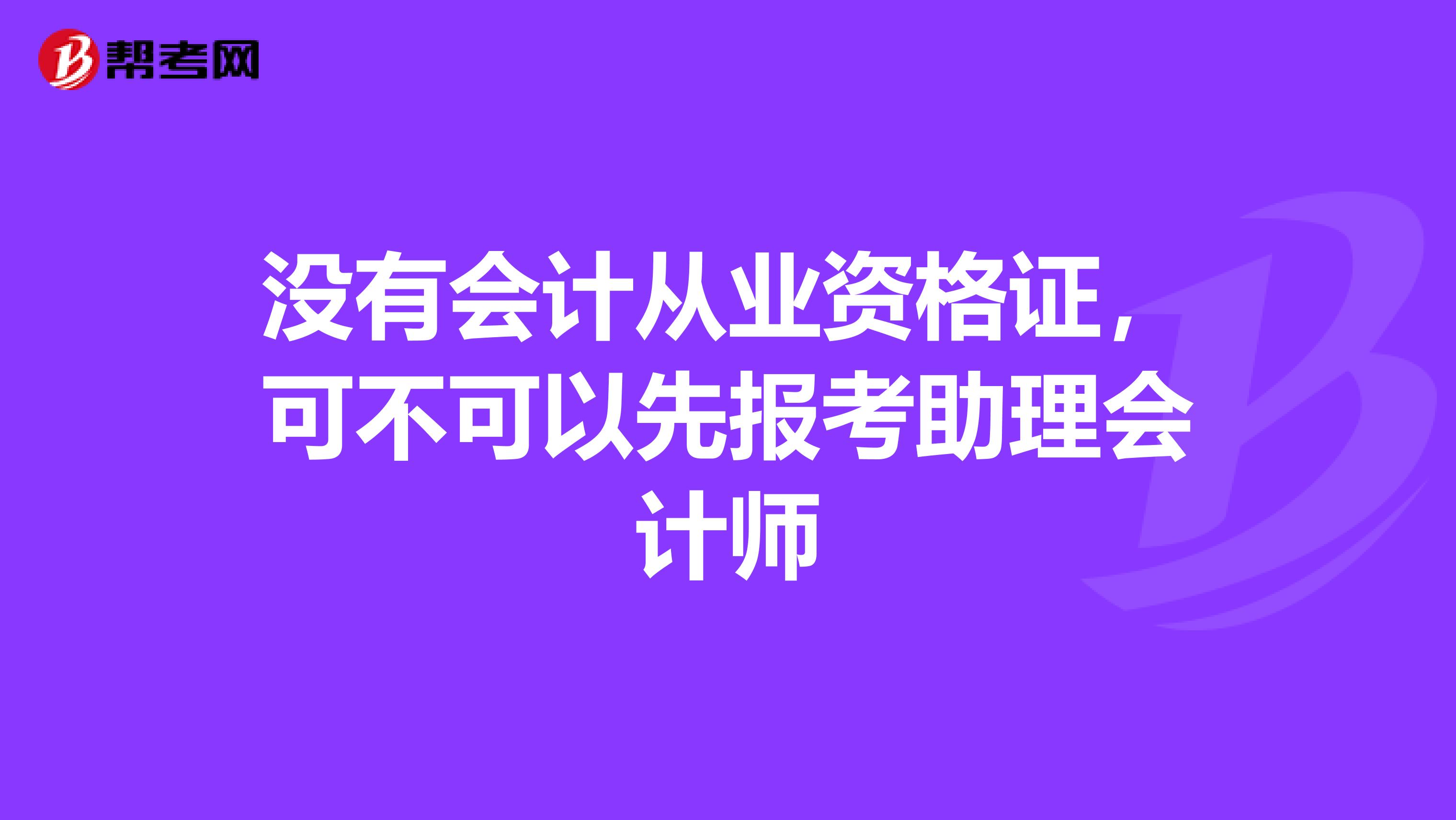 没有会计从业资格证，可不可以先报考助理会计师