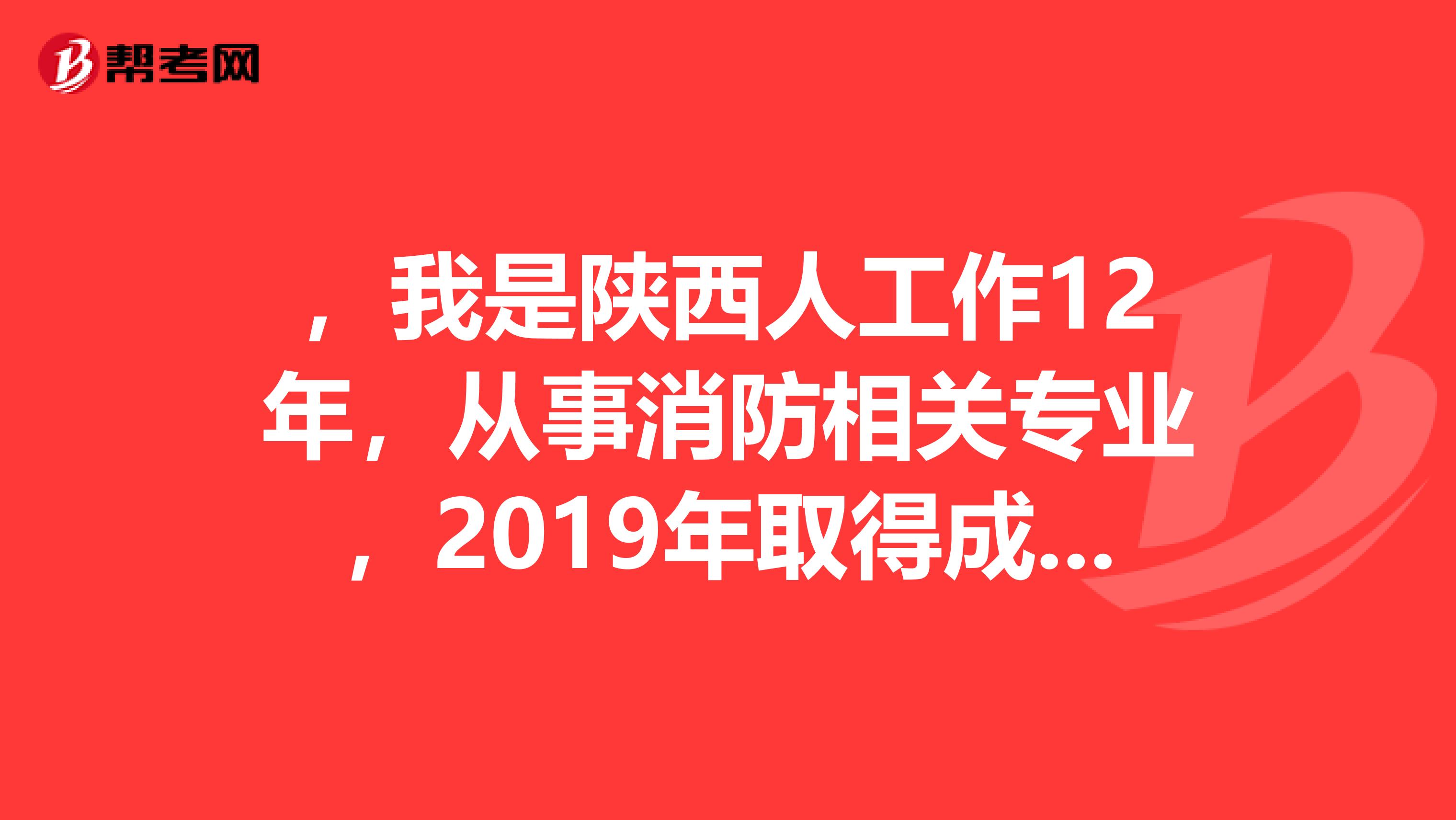 ,我是陕西人工作12年,从事消防相关专业,2019年取得成人大专毕业证,请问可以报一级消防工程师吗