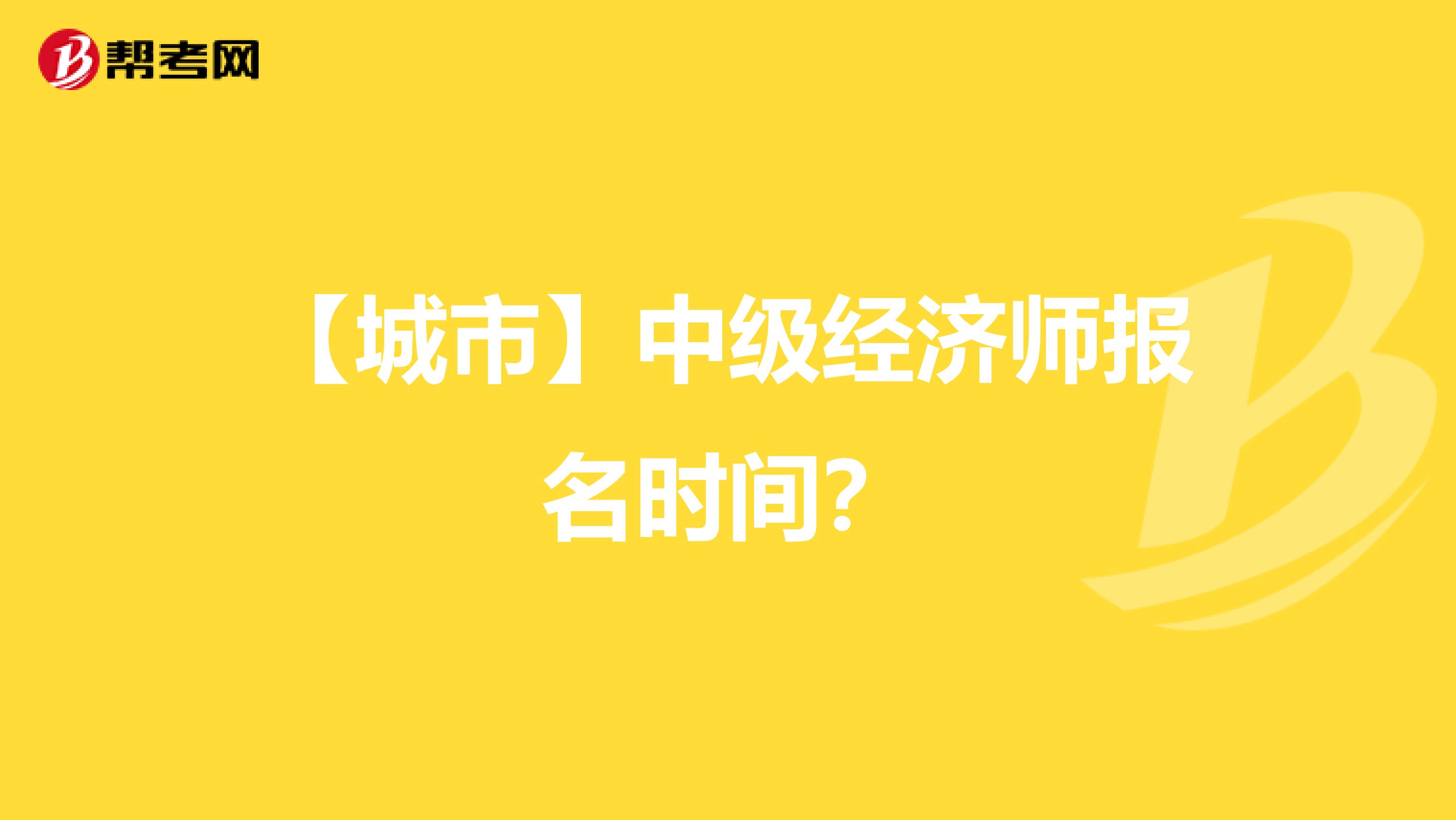 【城市】中级经济师报名时间?