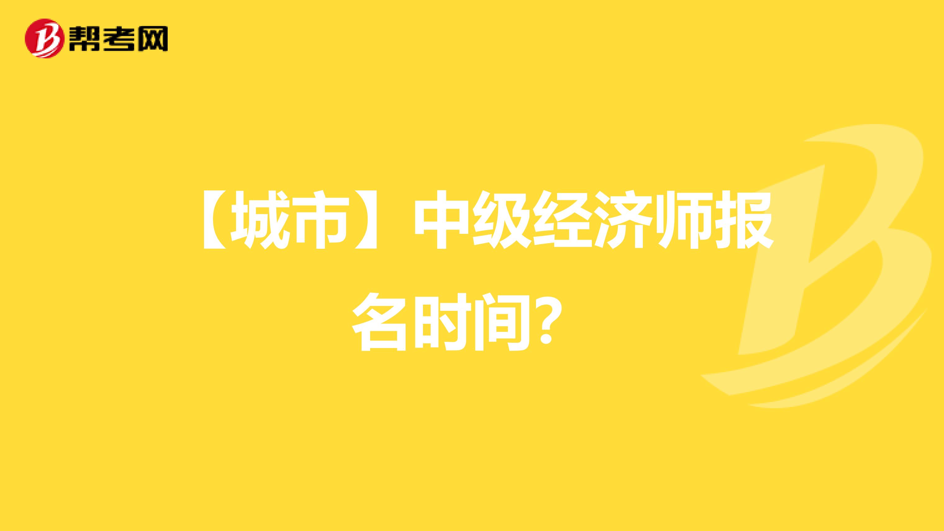 【城市】中级经济师报名时间？