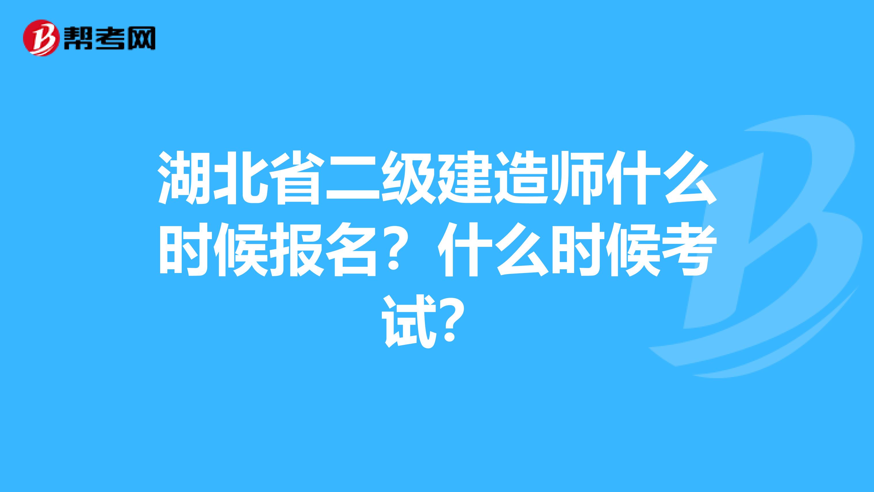 湖北省二级建造师什么时候报名？什么时候考试？