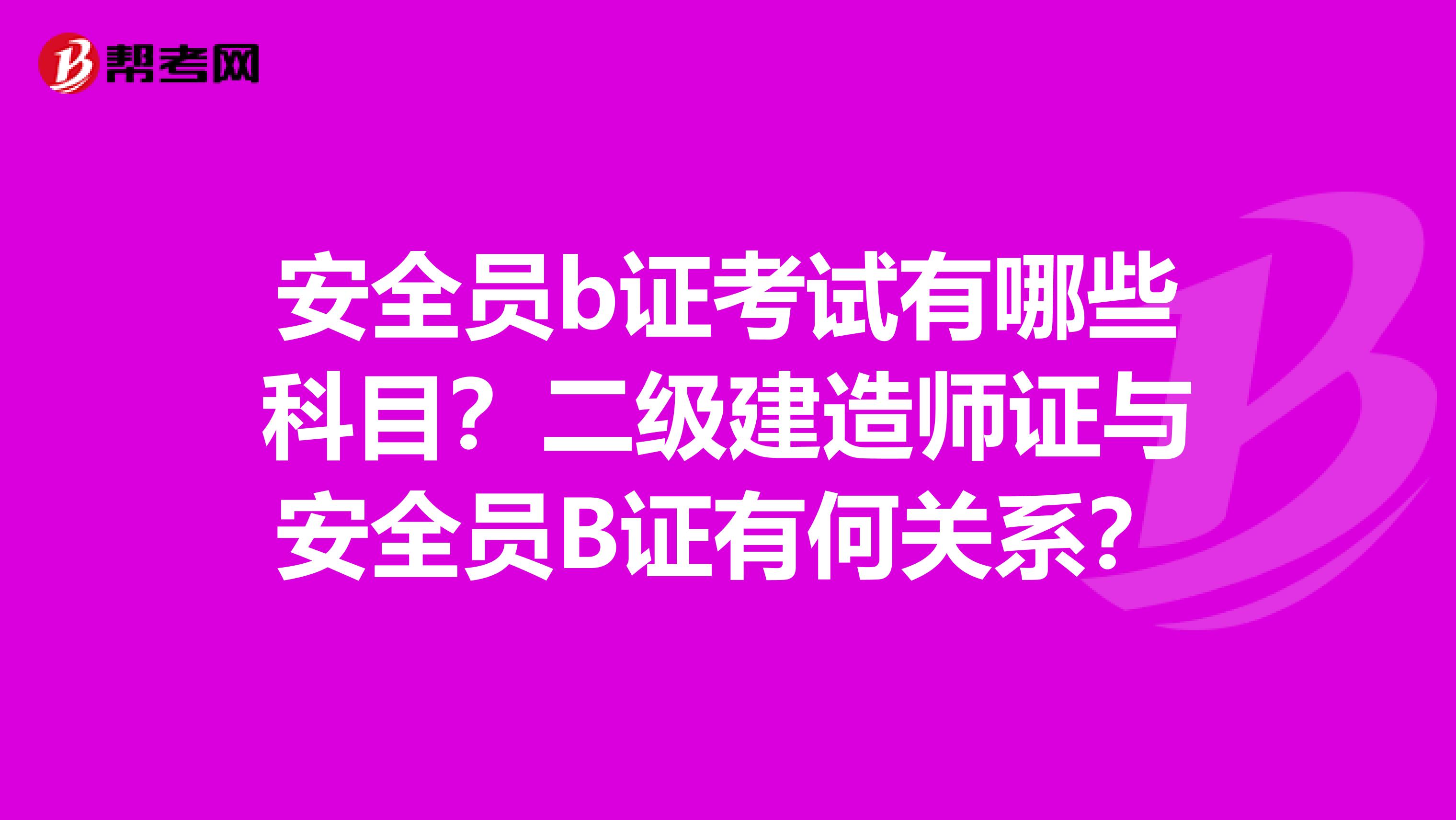 安全员b证考试有哪些科目?二级建造师证与安全员B证有何关系?