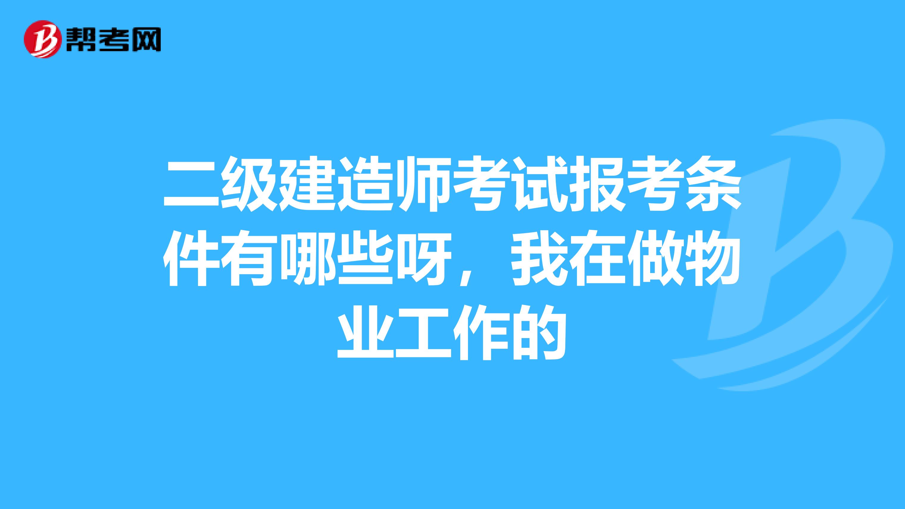 二级建造师考试报考条件有哪些呀,我在做物业工作的