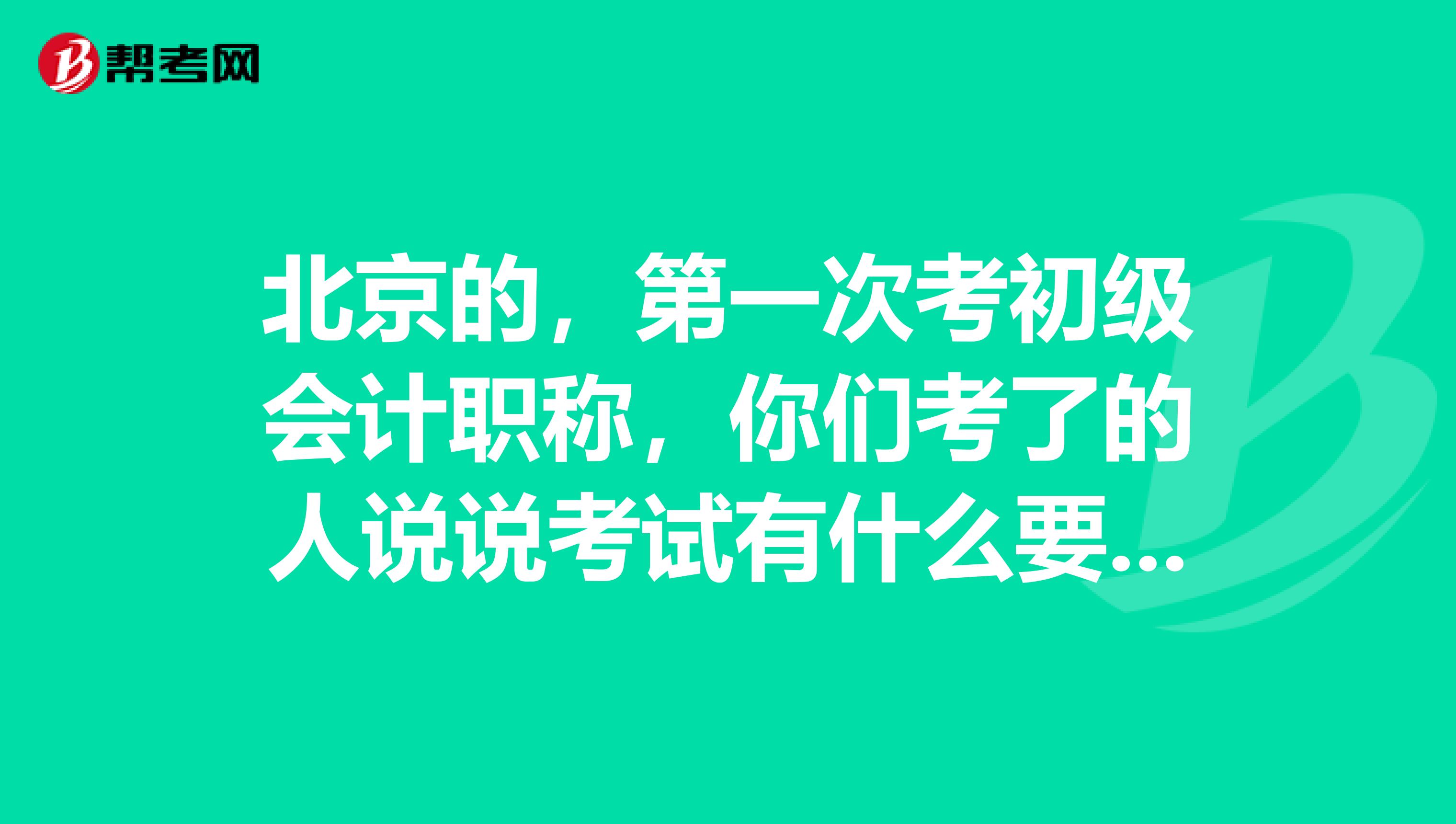 北京的，第一次考初级会计职称，你们考了的人说说考试有什么要特别注意的吗？